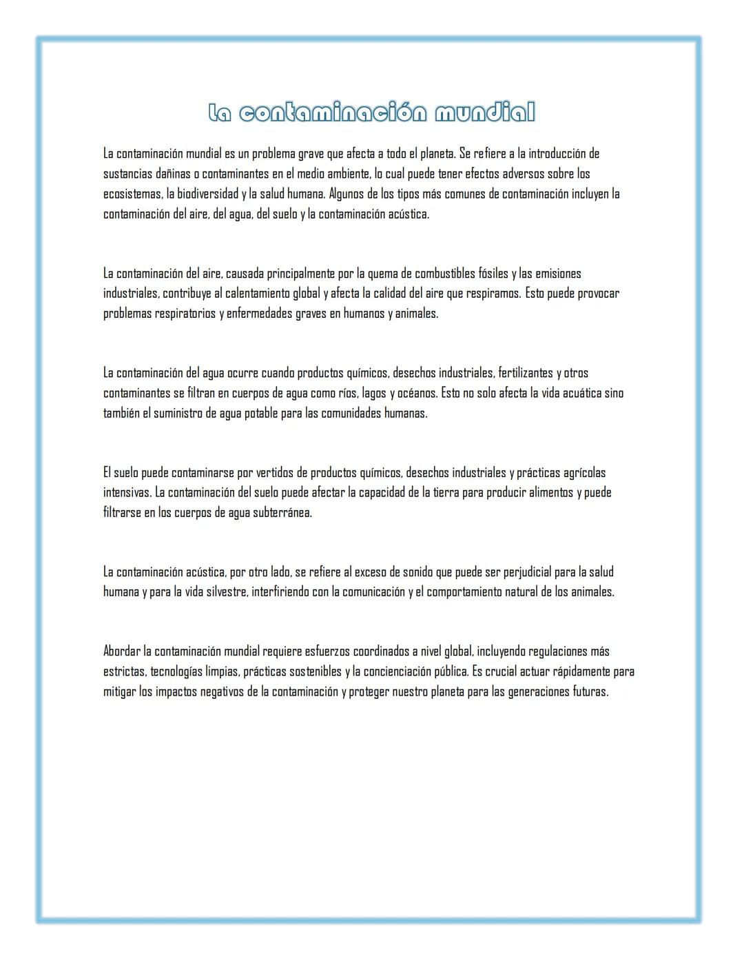 La contaminación mundial
La contaminación mundial es un problema grave que afecta a todo el planeta. Se refiere a la introducción de
sustanc