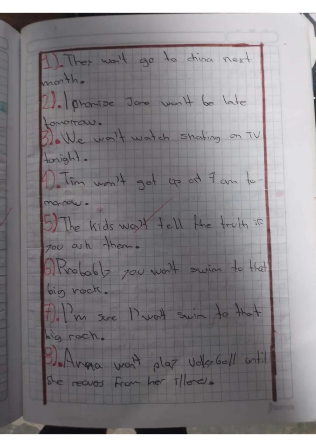 1. They won't go to china next
month.
21. I promise Jone won't be late
Lomomau.
Blo We wa't watch shating on TV
tonight.
40. Tim won't get u