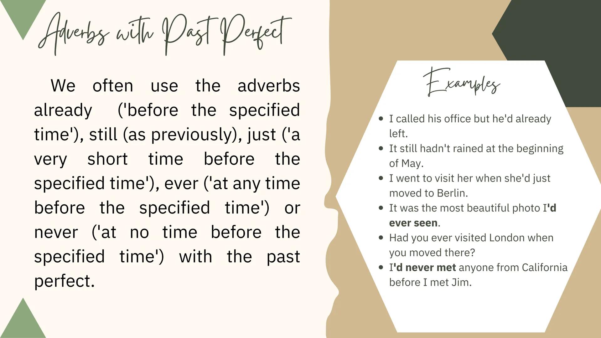 Perfect Tenses Past Perfect

Structure:
(+) Subject + had + Verb (past participle) + Complement
(-) Subject + had not + Verb (past participl
