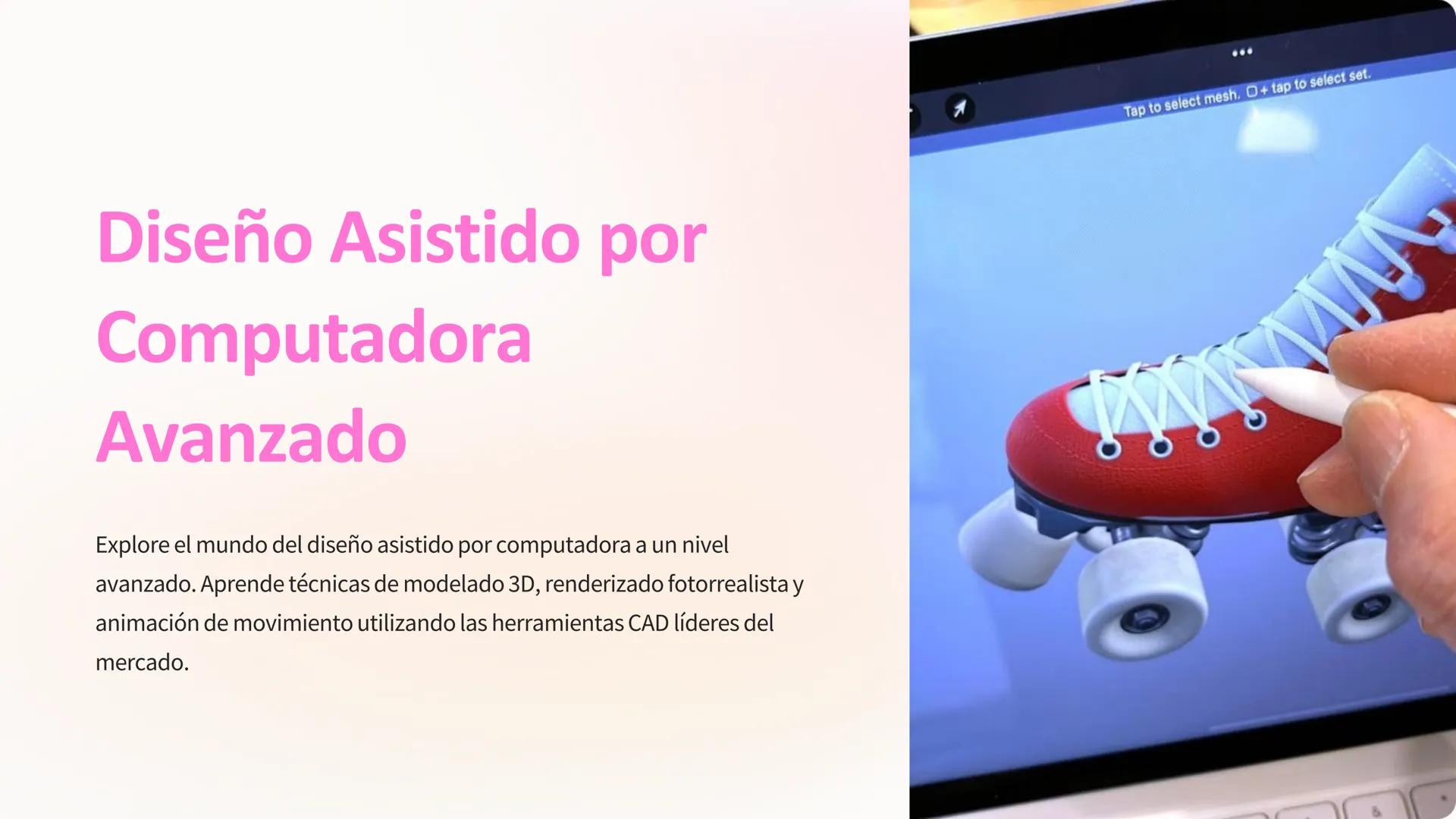 Diseño Asistido por
Computadora
Avanzado
Tap to select mesh. O+ tap to select set.
Explore el mundo del diseño asistido por computadora a un