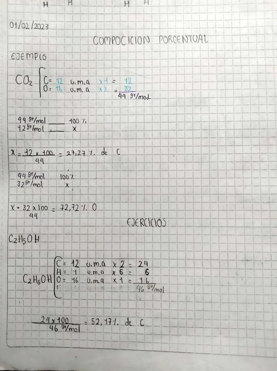 H
01/02/2023
H
EJEMPLO
CO₂ C 12 .m.a
0= 16 u.m. a
44 9/mol
100%
129/mol
H H
COMPOCICION PORCENTUAL
x4 = 12
X2
=
32
X = 12 x 100 - 27,27 7. d