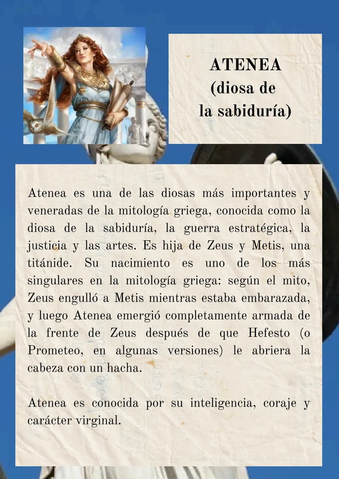 ATENEA
(diosa de
la sabiduría)
Atenea es una de las diosas más importantes y
veneradas de la mitología griega, conocida como la
diosa de la 