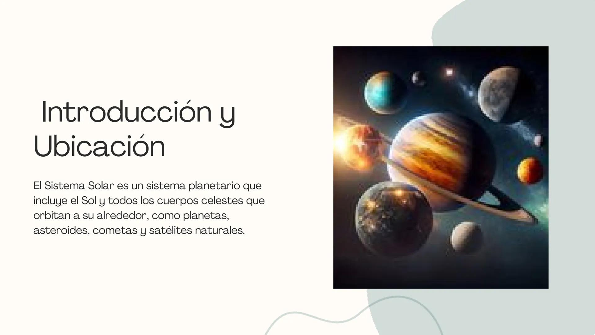 Explorando el
Sistema Solar Introducción y
Ubicación
El Sistema Solar es un sistema planetario que
incluye el Sol y todos los cuerpos celest