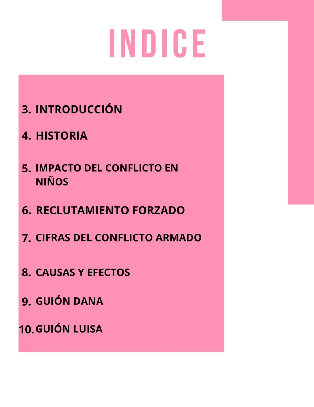 INDICE
3. INTRODUCCIÓN
4. HISTORIA
5. IMPACTO DEL CONFLICTO EN
NIÑOS
6. RECLUTAMIENTO FORZADO
7. CIFRAS DEL CONFLICTO ARMADO
8. CAUSAS Y EFE