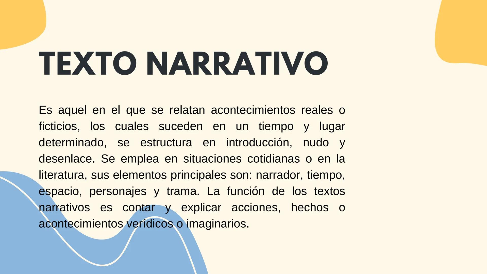 TIPOS DE
TEXTOS TEXTO NARRATIVO
Es aquel en el que se relatan acontecimientos reales o
ficticios, los cuales suceden en un tiempo y lugar
de