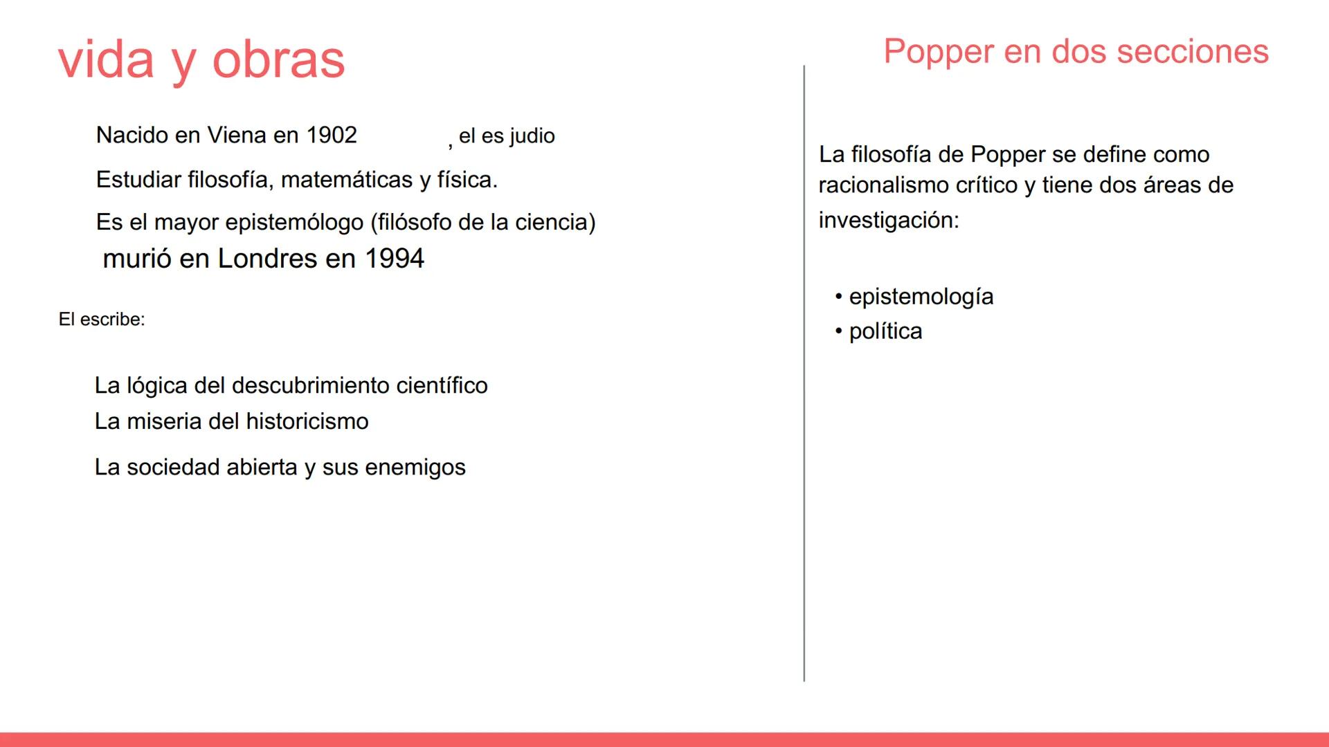 KARL POPPER vida y obras

Nacido en Viena en 1902 , el es judio

Estudiar filosofía, matemáticas y física.

Es el mayor epistemólogo (filóso