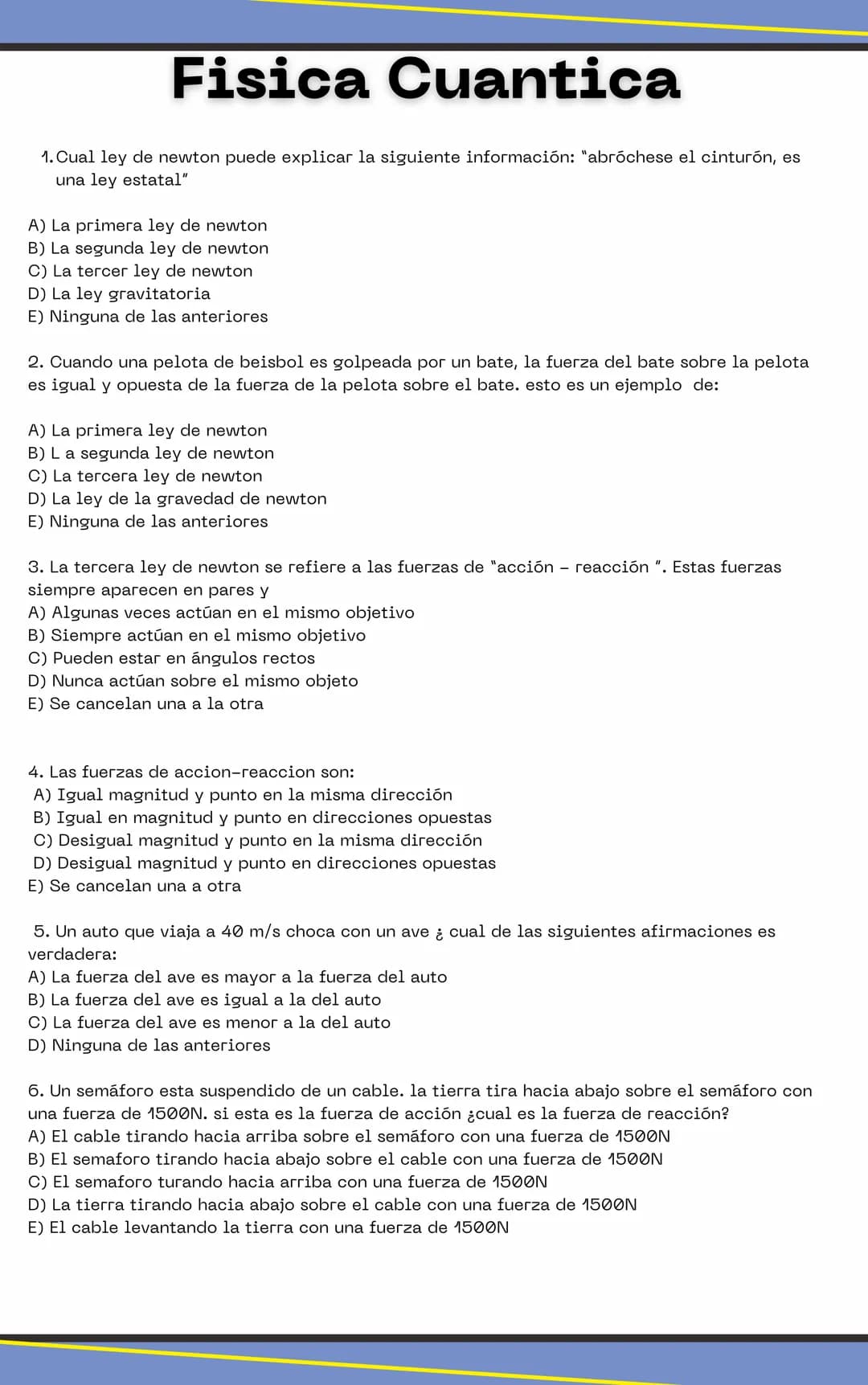 Fisica Cuantica
1. Cual ley de newton puede explicar la siguiente información: "abróchese el cinturón, es
una ley estatal"
A) La primera ley