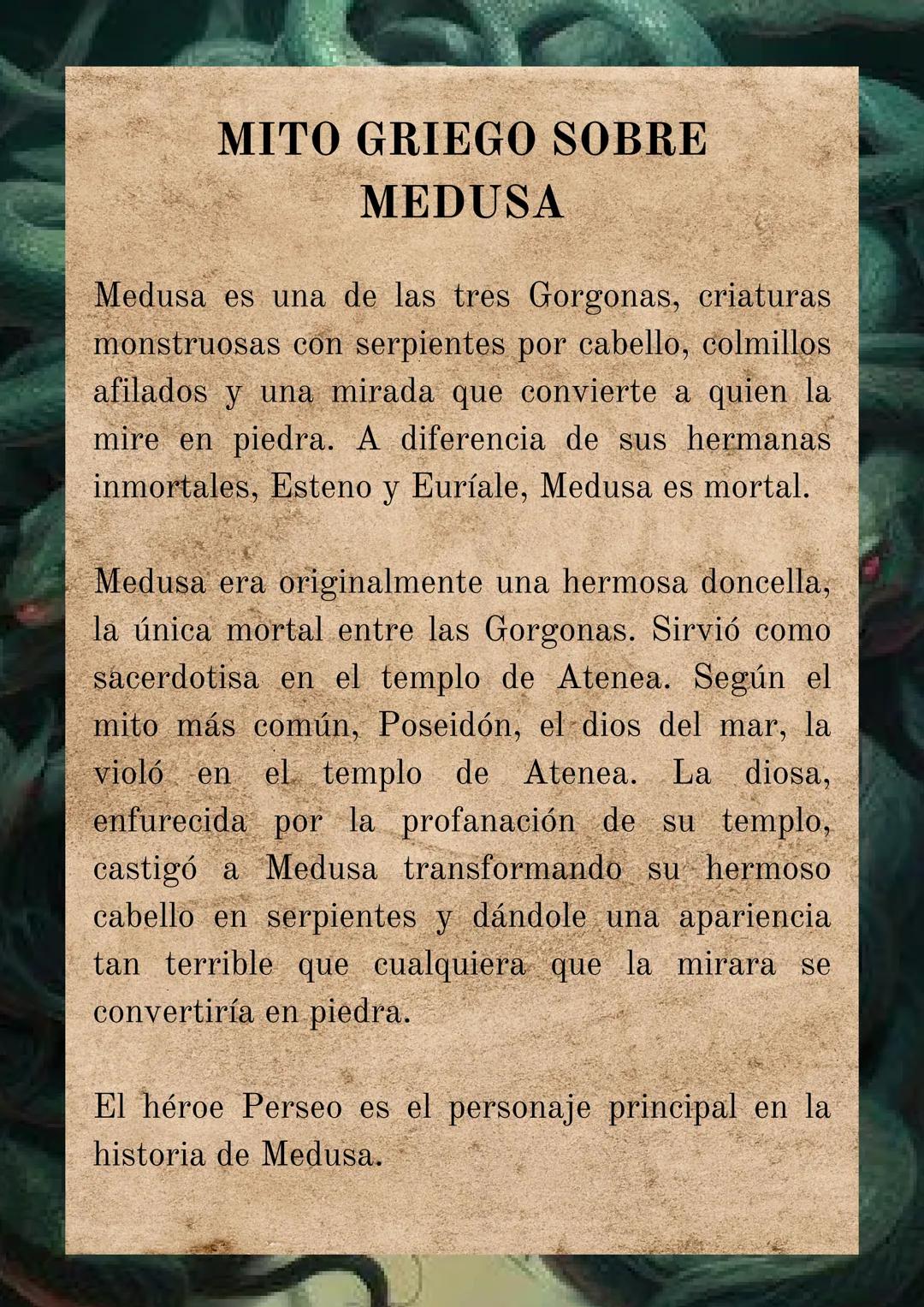 MITO GRIEGO SOBRE
MEDUSA
Medusa es una de las tres Gorgonas, criaturas
monstruosas con serpientes por cabello, colmillos
afilados y una mira