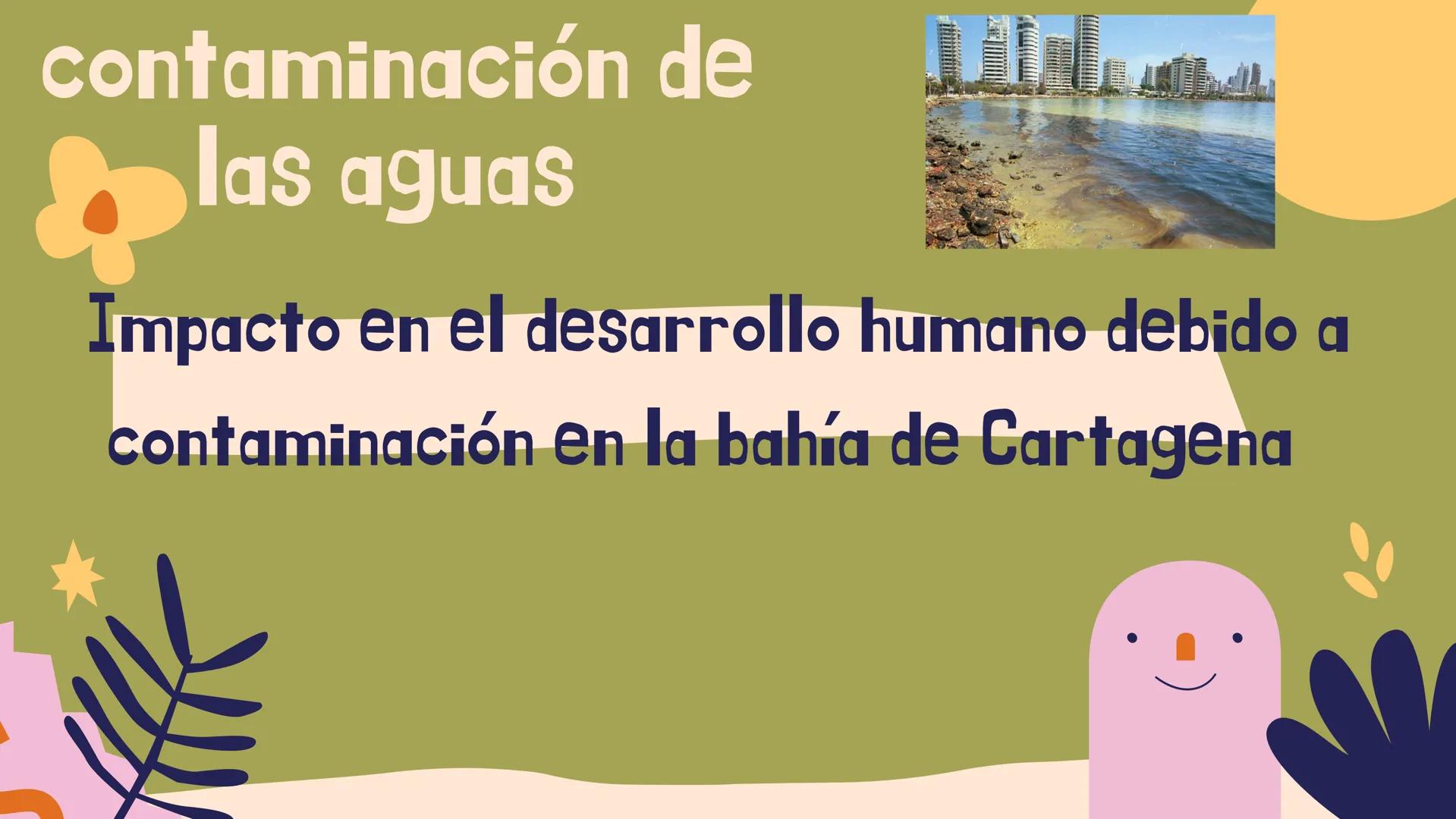 contaminación de
las aguas
Impacto en el desarrollo humano debido a
contaminación en la bahía de Cartagena Indice

• Objetivos

• Zonas afec