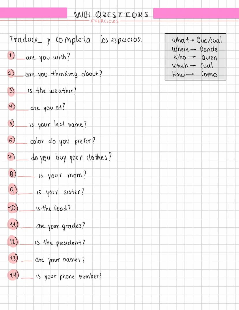 WH QUESTIONS
EJERCICIOS
Traduce y completa los espacios.
what Que/cual
where Donde
(1)
are you with?
2)
are you thinking about?
3)
4)
Is the