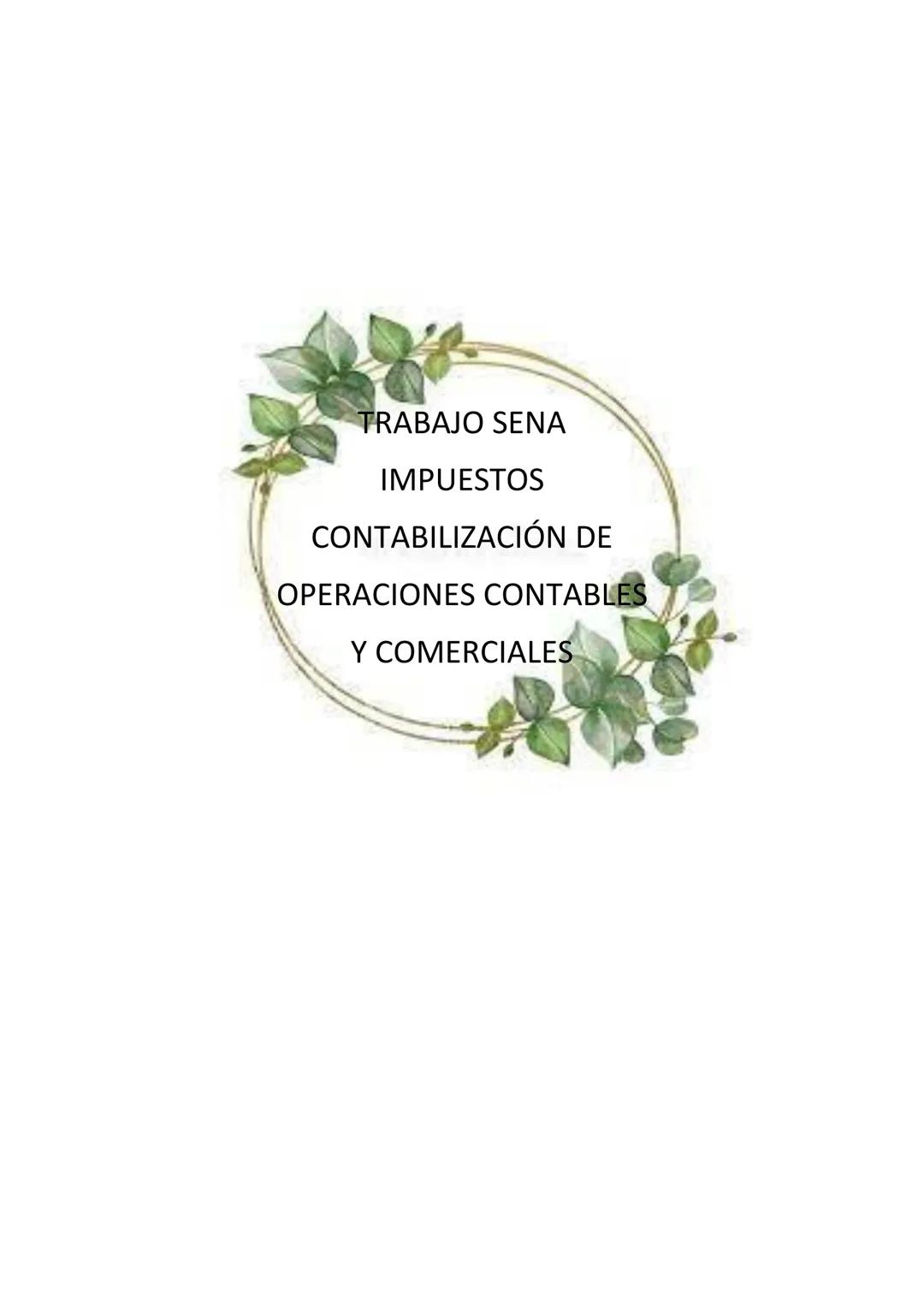 INSTITUCION EDUCATIVA ALBERTO MENDOZA MAYOR
SARA VELEZ HENAO
GRADO
10-1
SENA TRABAJO SENA
IMPUESTOS
CONTABILIZACIÓN DE
OPERACIONES CONTABLES