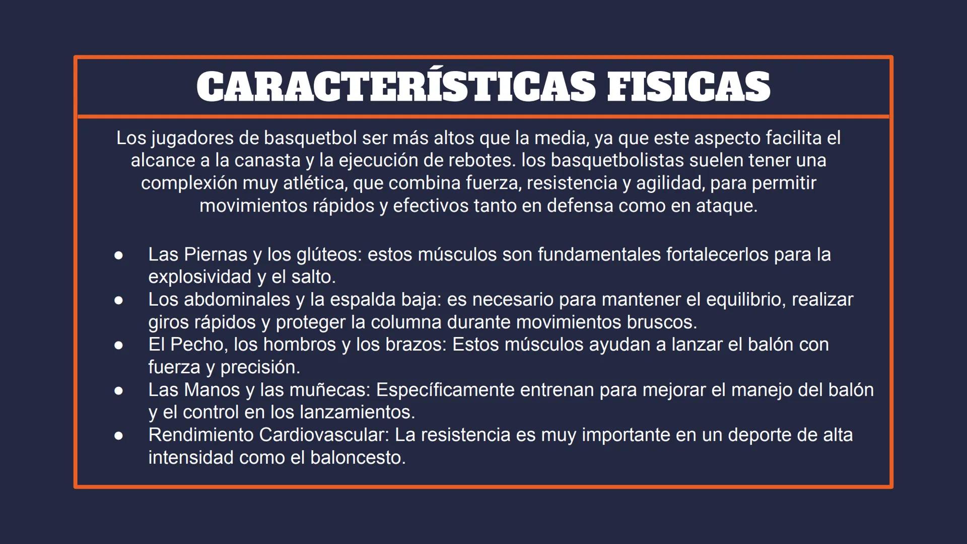 BASKETBALL
CARACTERÍSTICAS FÍSICAS
DE CADA JUGADOR TABLA DE CONTENIDO
01
CARACTERÍSTICAS
DE UN JUGADOR DE
BÁSQUET
02
POSICIONES
03
CARACTERÍ