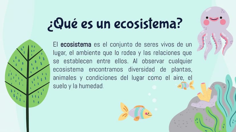 Ecosistemas
M ¿Qué es un ecosistema?
El ecosistema es el conjunto de seres vivos de un
lugar, el ambiente que lo rodea y las relaciones que
