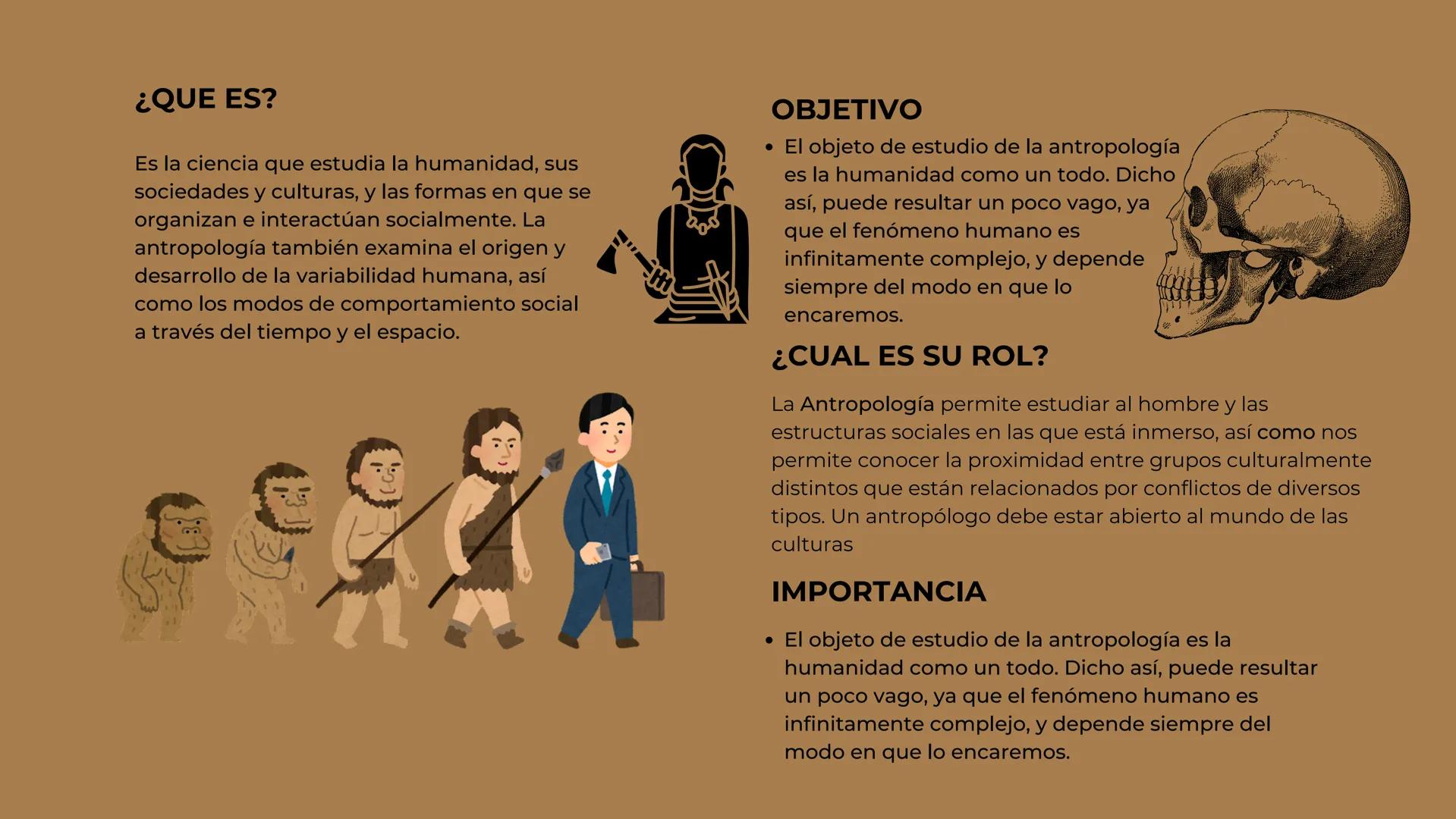 Antropología ¿QUE ES?
Es la ciencia que estudia la humanidad, sus
sociedades y culturas, y las formas en que se
organizan e interactúan soci