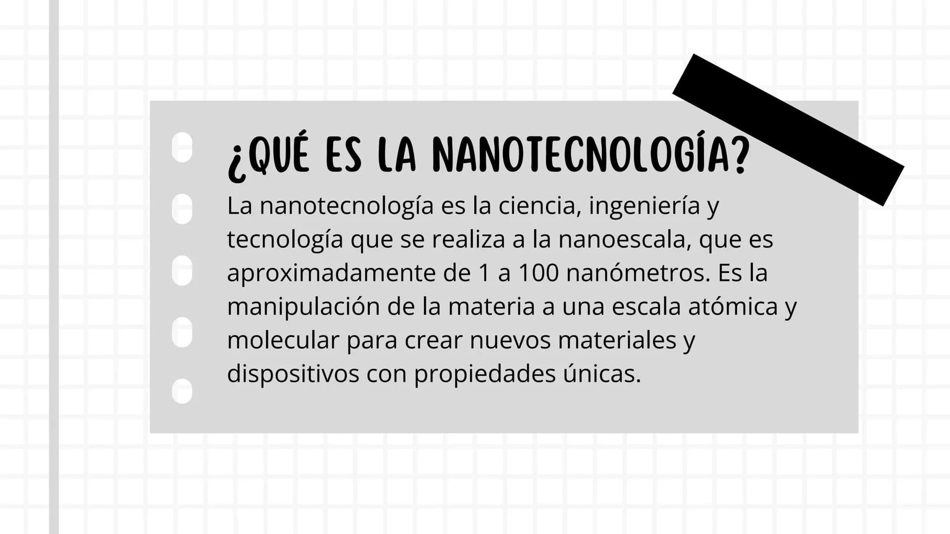 Д
NANOTECNOLOGIA • ¿QUÉ ES LA NANOTECNOLOGÍA?
La nanotecnología es la ciencia, ingeniería y
tecnología que se realiza a la nanoescala, que e