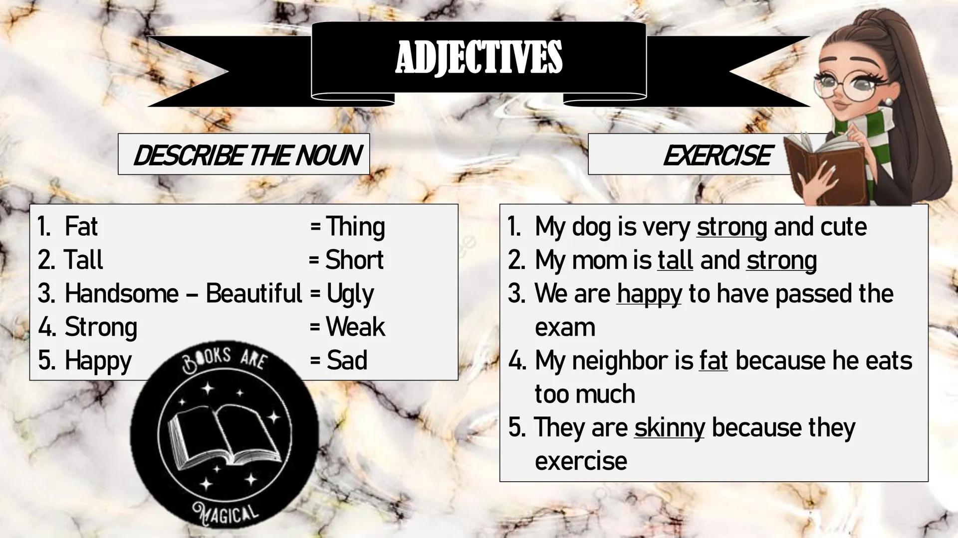 ADJECTIVES

DESCRIBE THE NOUN

1. Fat = Thing
2. Tall = Short
3. Handsome - Beautiful = Ugly
4. Strong = Weak
5. Happy = Sad
BOOKS ARE

EXER