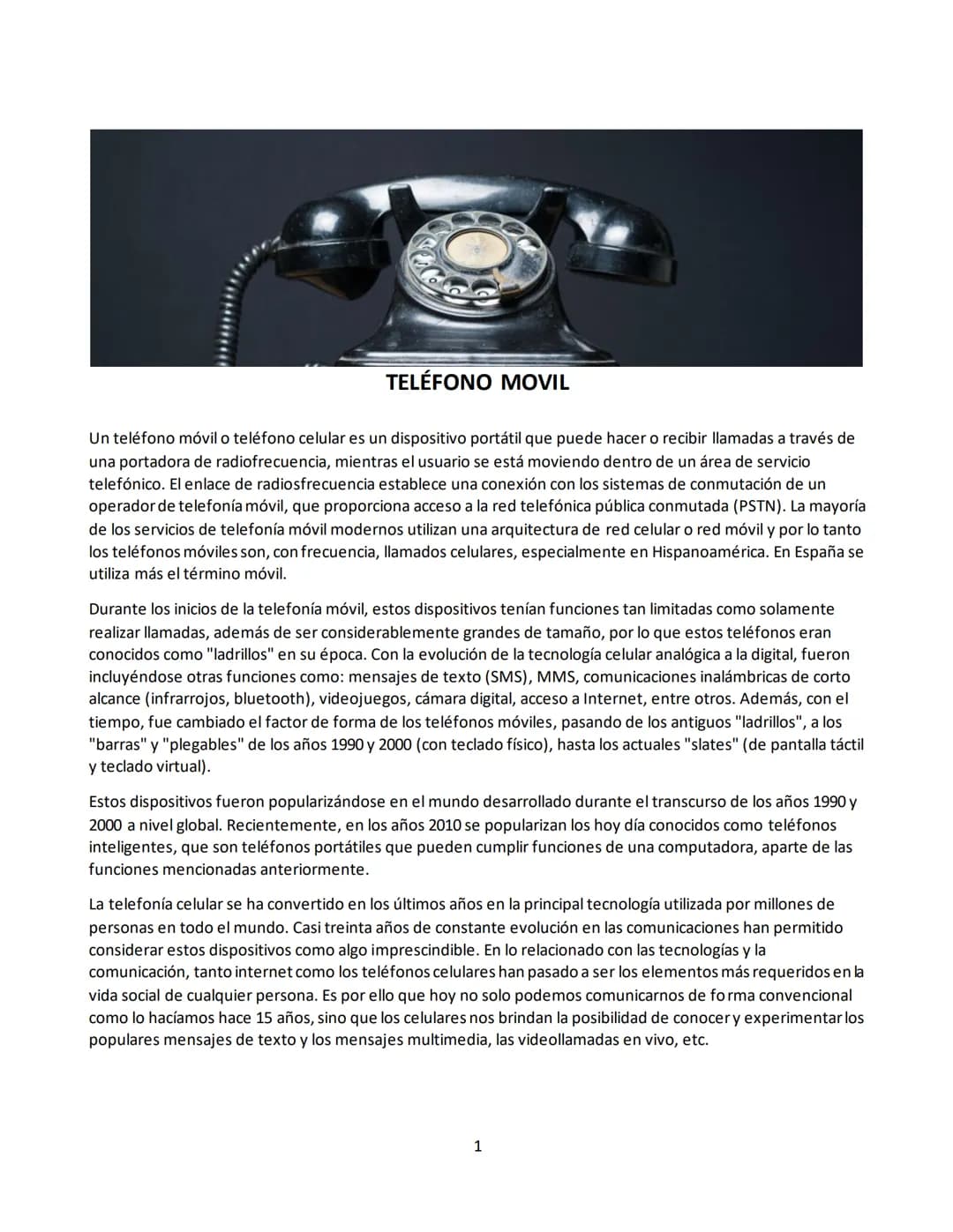 TELÉFONO MOVIL
Un teléfono móvil o teléfono celular es un dispositivo portátil que puede hacer o recibir llamadas a través de
una portadora 