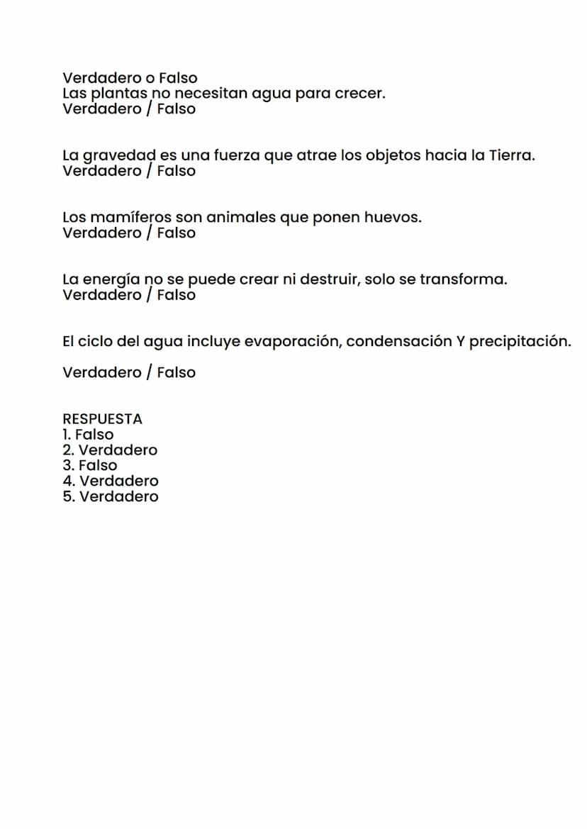 Verdadero o Falso
Las plantas no necesitan agua para crecer.
Verdadero / Falso
La gravedad es una fuerza que atrae los objetos hacia la Tier