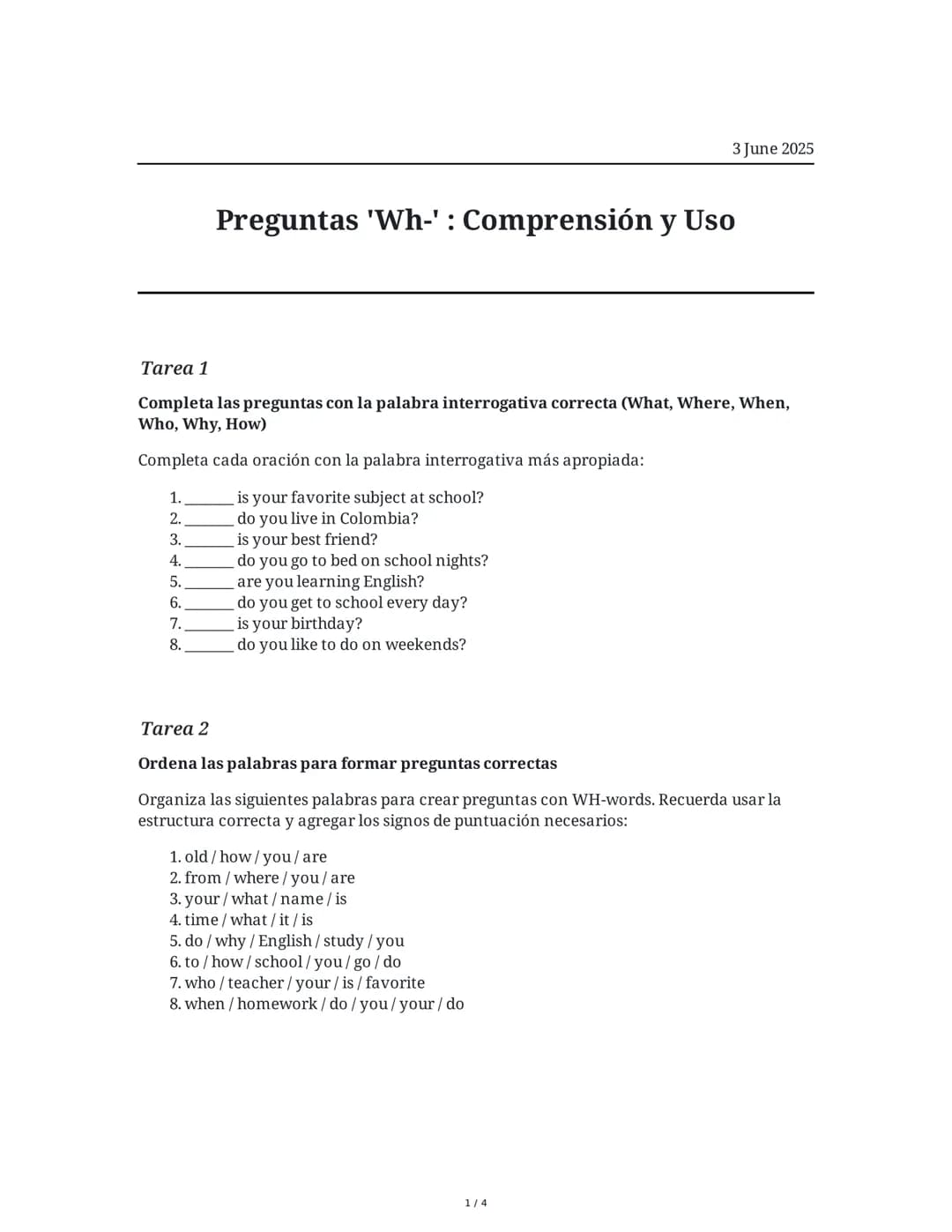 Preguntas 'Wh-': Comprensión y Uso
3 June 2025
Tarea 1
Completa las preguntas con la palabra interrogativa correcta (What, Where, When,
Who,