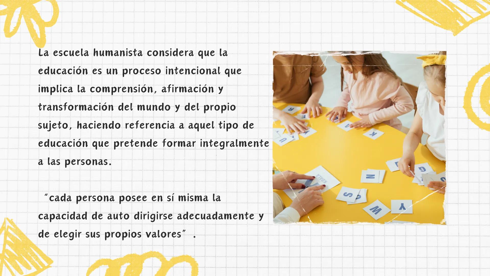 Escuela humanista
3 La escuela humanista considera que la
educación es un proceso intencional que
implica la comprensión, afirmación y
trans