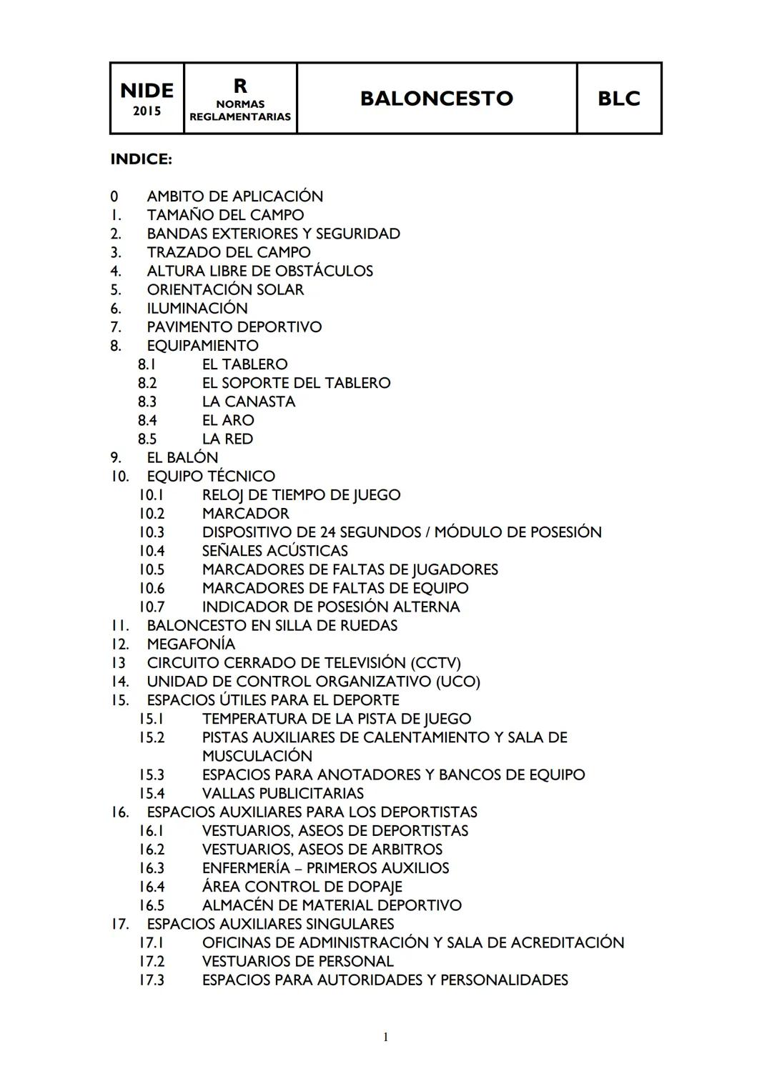NIDE
R
BALONCESTO
BLC
2015
NORMAS
REGLAMENTARIAS
I.
2.
3.
4.
5.
6.
7.
8.
8.1
INDICE:
0 AMBITO DE APLICACIÓN
-23453
TAMAÑO DEL CAMPO
BANDAS E
