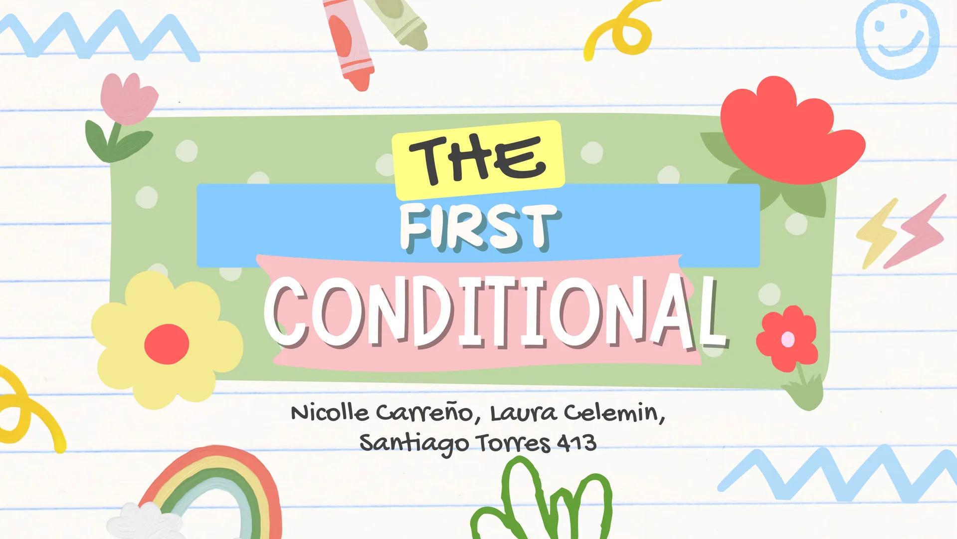# THE
## FIRST
### CONDITIONAL
Nicolle Carreño, Laura Celemin,
Santiago Torres 413 NOTES
X
X
*
*
We'll talk about the first *
conditional,