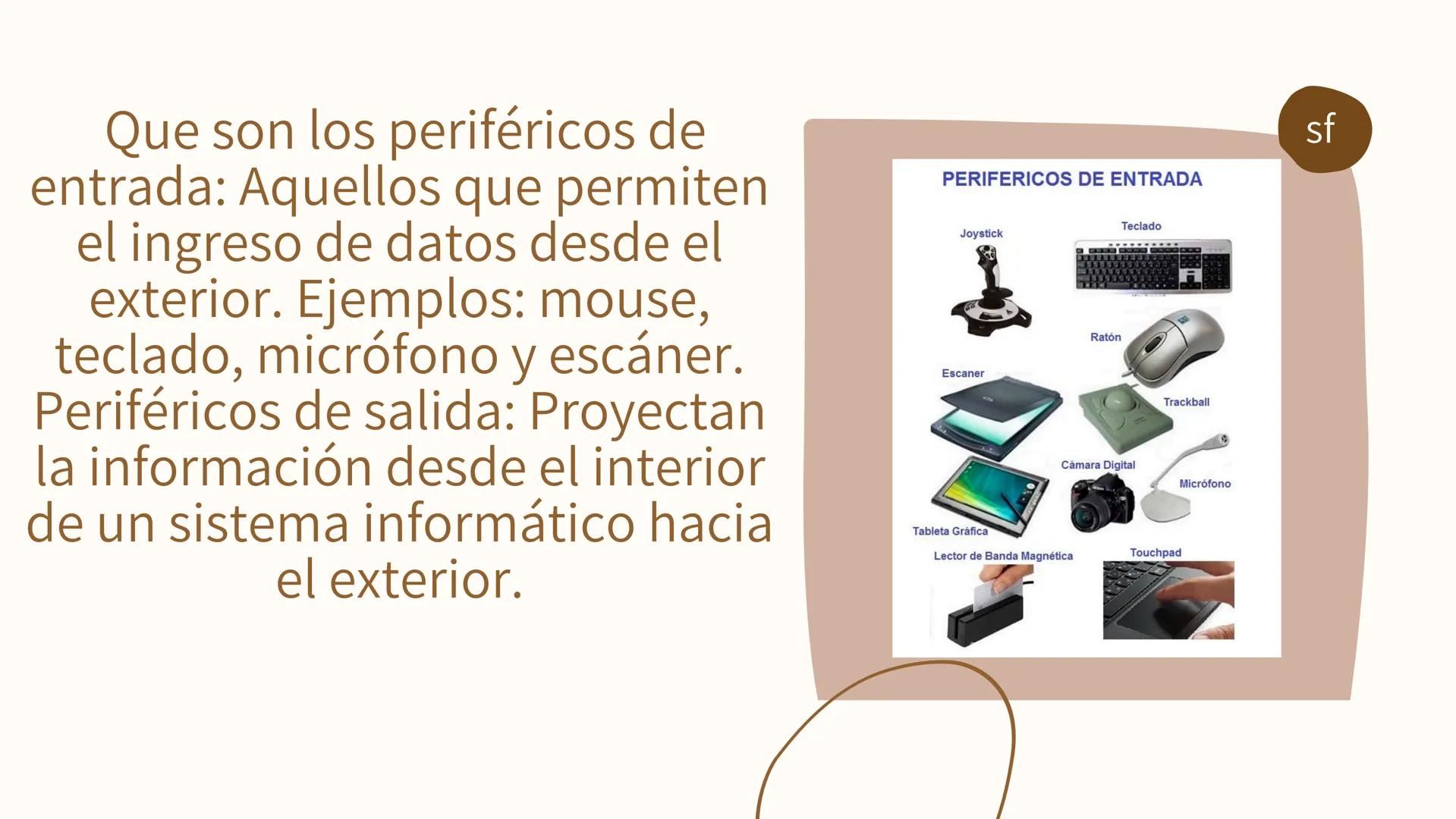 DISPOSITIVOS
DE ENTRADA Y
SALIDA Que son los periféricos de
entrada: Aquellos que permiten
el ingreso de datos desde el
exterior. Ejemplos: