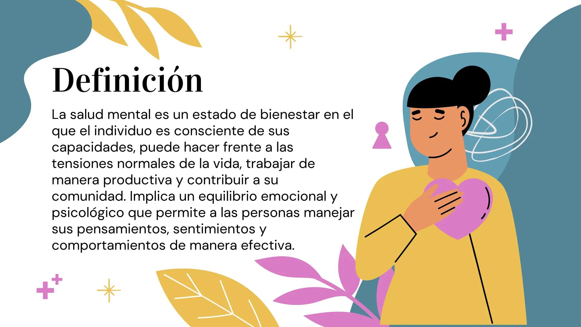 Salud Mental
+
必
5 Definición
La salud mental es un estado de bienestar en el
que el individuo es consciente de sus
capacidades, puede hacer
