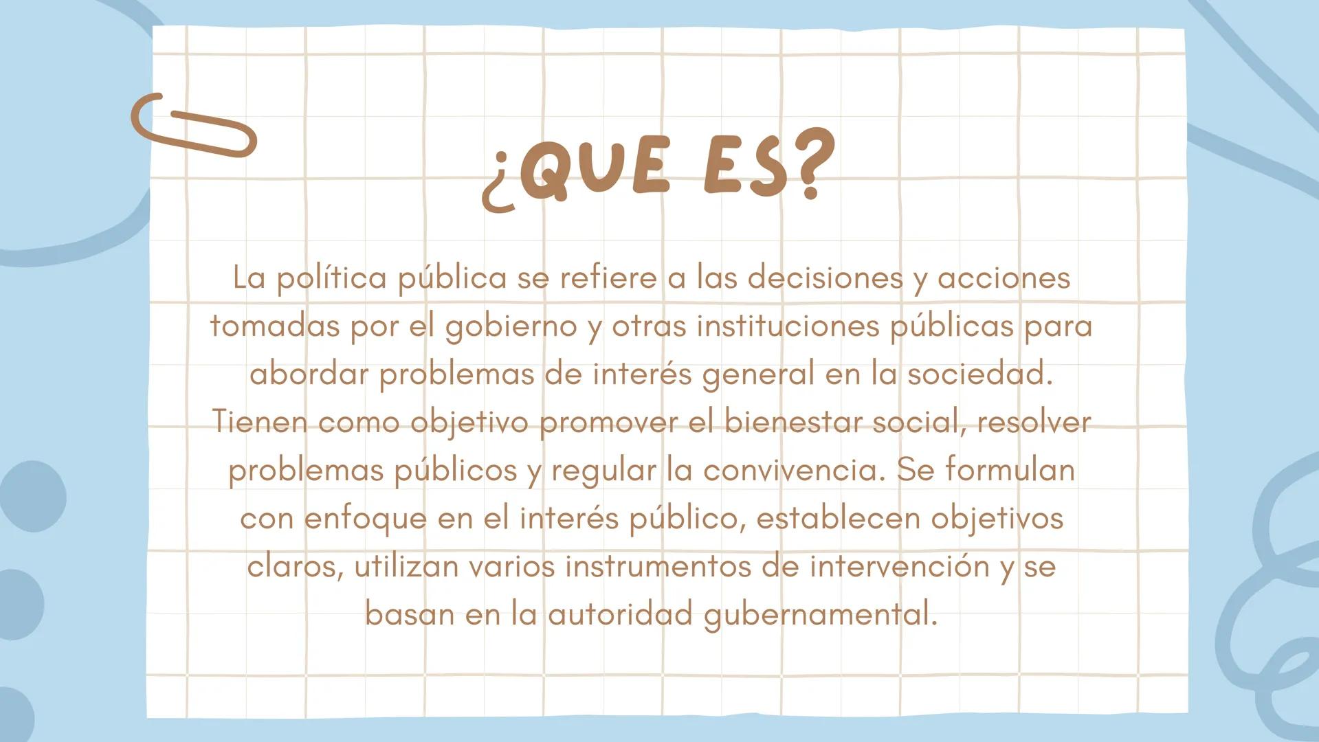 POLITICAS PÚBLICAS
Presentado por: Amy Valentina
Ortega Lopez
valerie Taliana Ortiz Ariza
María Paula Arévalo Rojas ¿QUE ES?
La política púb