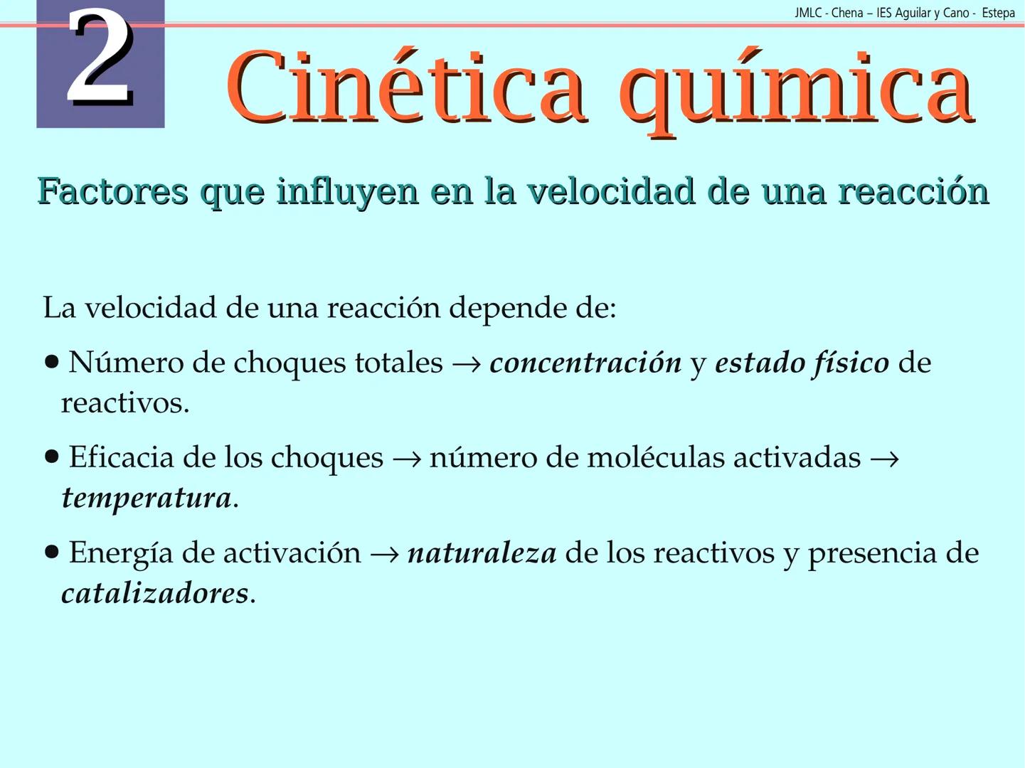 JMLC - Chena - IES Aguilar y Cano - Estepa
# 2 Cinética química
Cinética es el estudio de la velocidad a la que tienen lugar las
reaccione