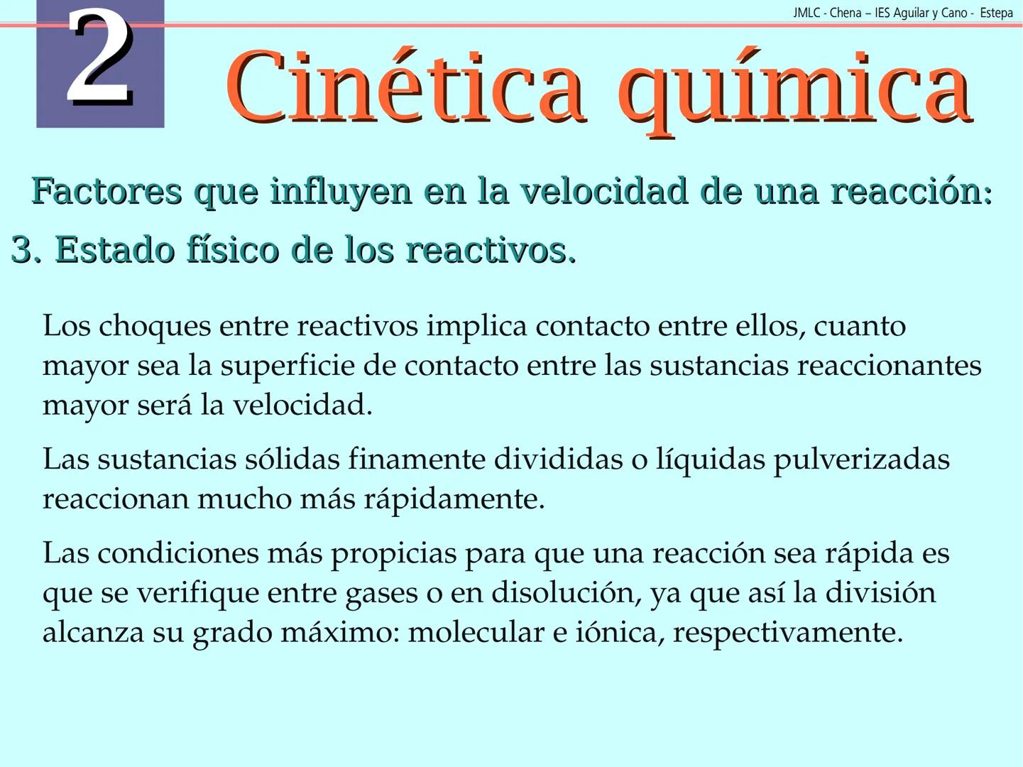 JMLC - Chena - IES Aguilar y Cano - Estepa
# 2 Cinética química
Cinética es el estudio de la velocidad a la que tienen lugar las
reaccione