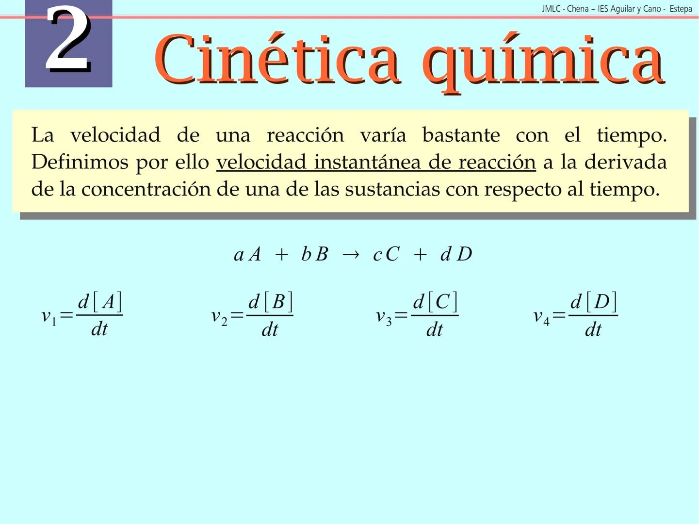 JMLC - Chena - IES Aguilar y Cano - Estepa
# 2 Cinética química
Cinética es el estudio de la velocidad a la que tienen lugar las
reaccione