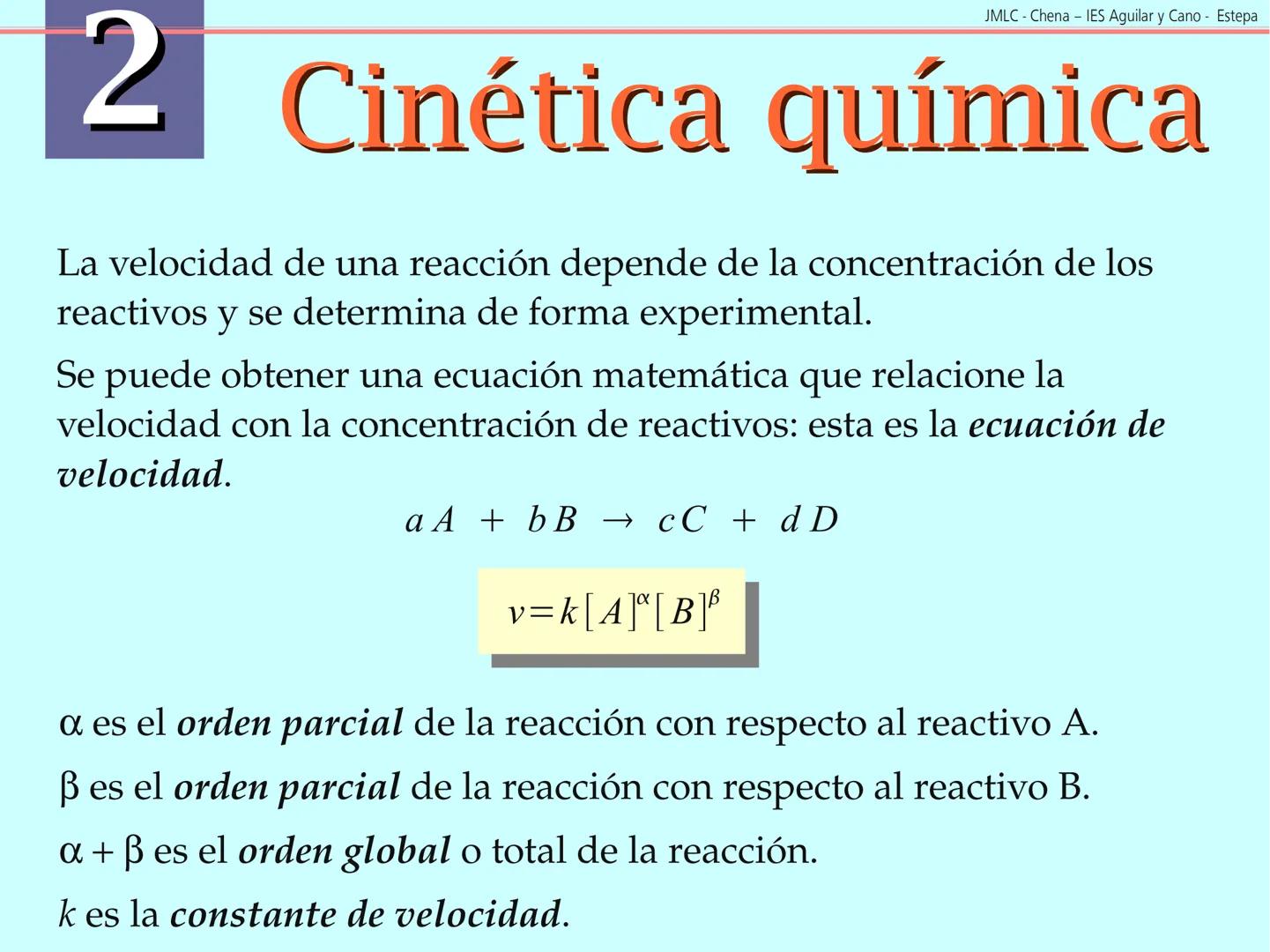 JMLC - Chena - IES Aguilar y Cano - Estepa
# 2 Cinética química
Cinética es el estudio de la velocidad a la que tienen lugar las
reaccione