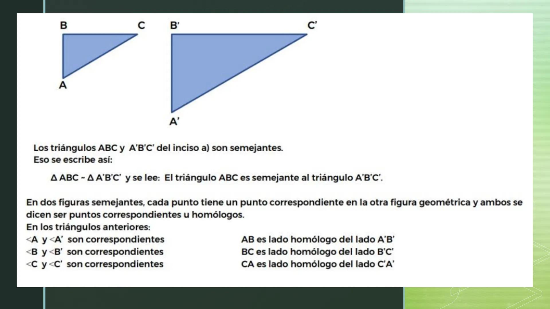 B
C B'
C'
A
A'
Los triángulos ABC y A'B'C' del inciso a) son semejantes.
Eso se escribe así:
A ABC - A A'B'C' y se lee: El triángulo ABC es