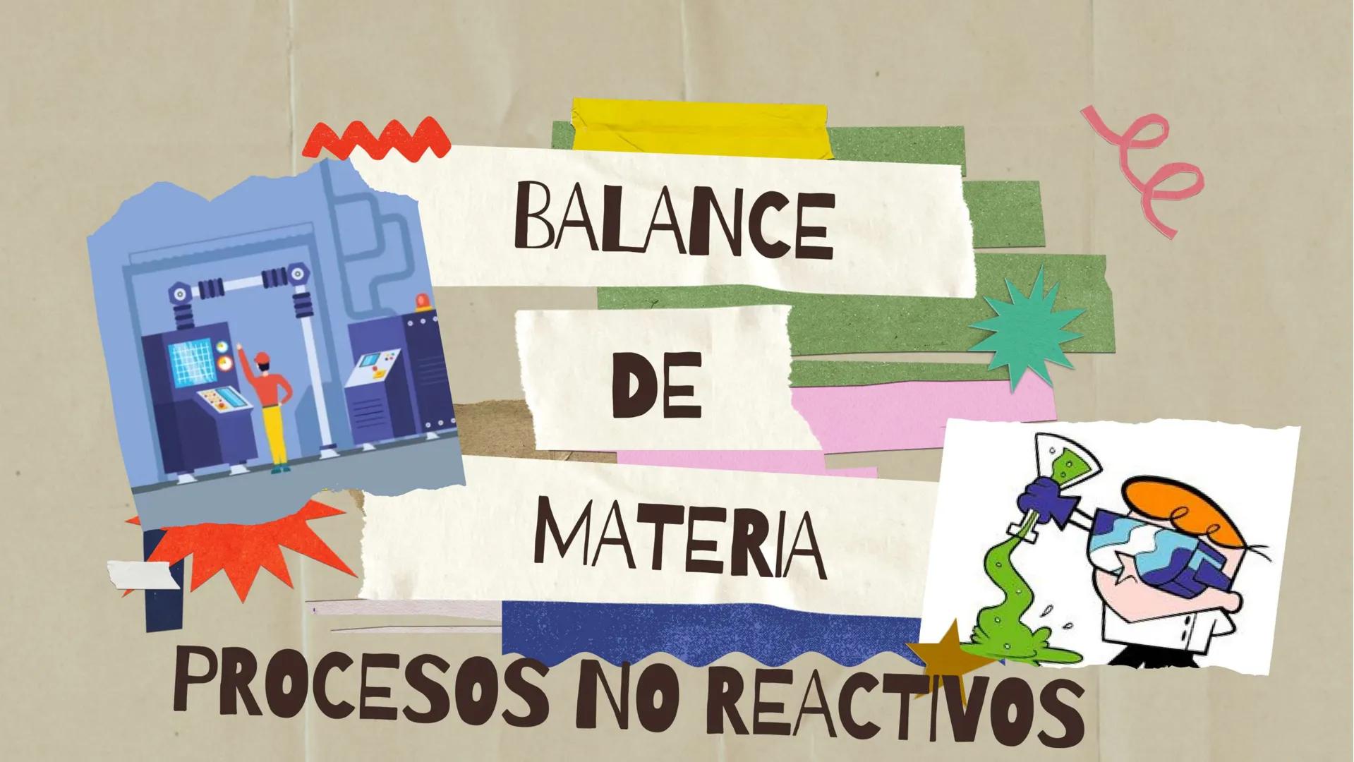 # BALANCE
# DE
# MATERIA
# PROCESOS NO REACTIVOS OBJETIVOS
Explicar el concepto
de balance de materia.
*_*
Presentar ejemplos de
mezcl