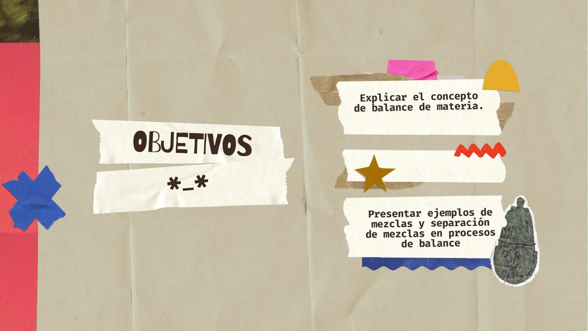 # BALANCE
# DE
# MATERIA
# PROCESOS NO REACTIVOS OBJETIVOS
Explicar el concepto
de balance de materia.
*_*
Presentar ejemplos de
mezcl