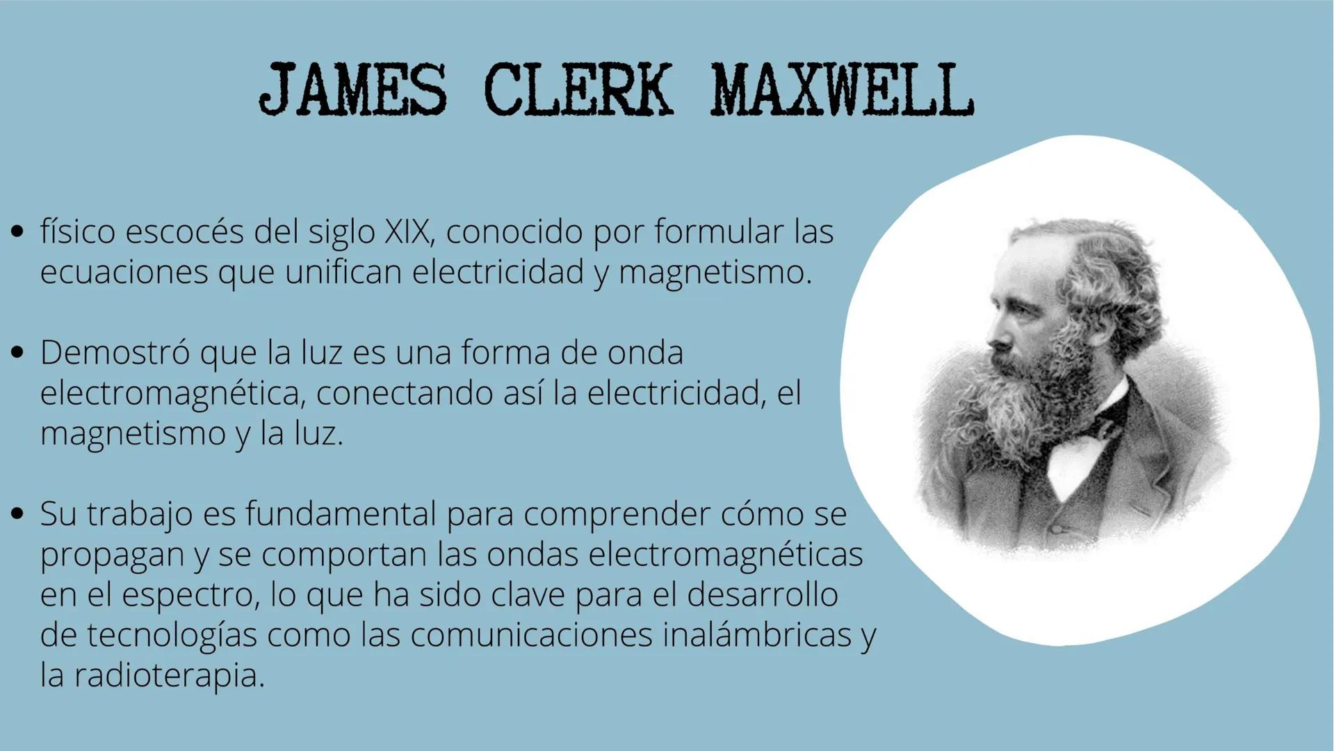 ESPECTRO
ELECTROMAGNÉTICO JAMES CLERK MAXWELL
físico escocés del siglo XIX, conocido por formular las
ecuaciones que unifican electricidad y