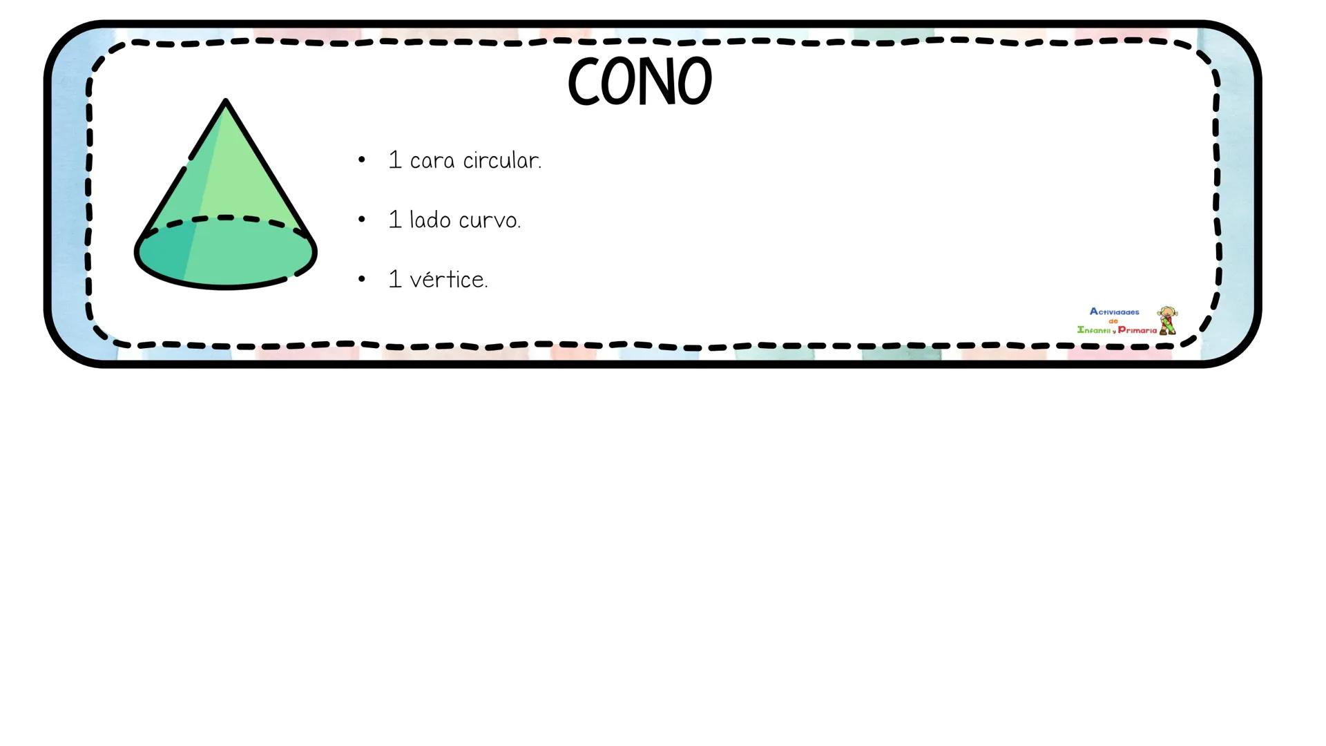CUERPOS
GEOMÉTRICOS
CILINDRO
•
2 caras en forma de círculos.
•
1 cara curvada.
No tiene vértices.
Actividades
de
Infantil y Primaria
Activid