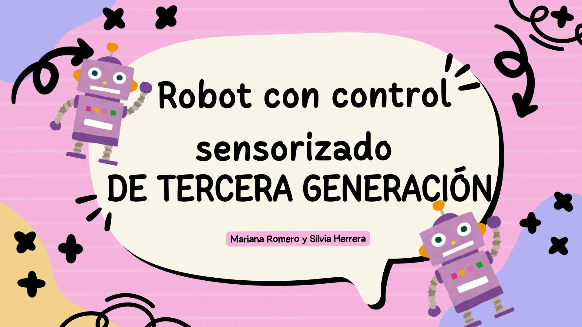 Robot con control
sensorizado
DE TERCERA GENERACIÓN
Mariana Romero y Silvia Herrera LOS ROBOTS DE TERCERA
GENERACIÓN ESTÁN EQUIPADOS
CON SEN