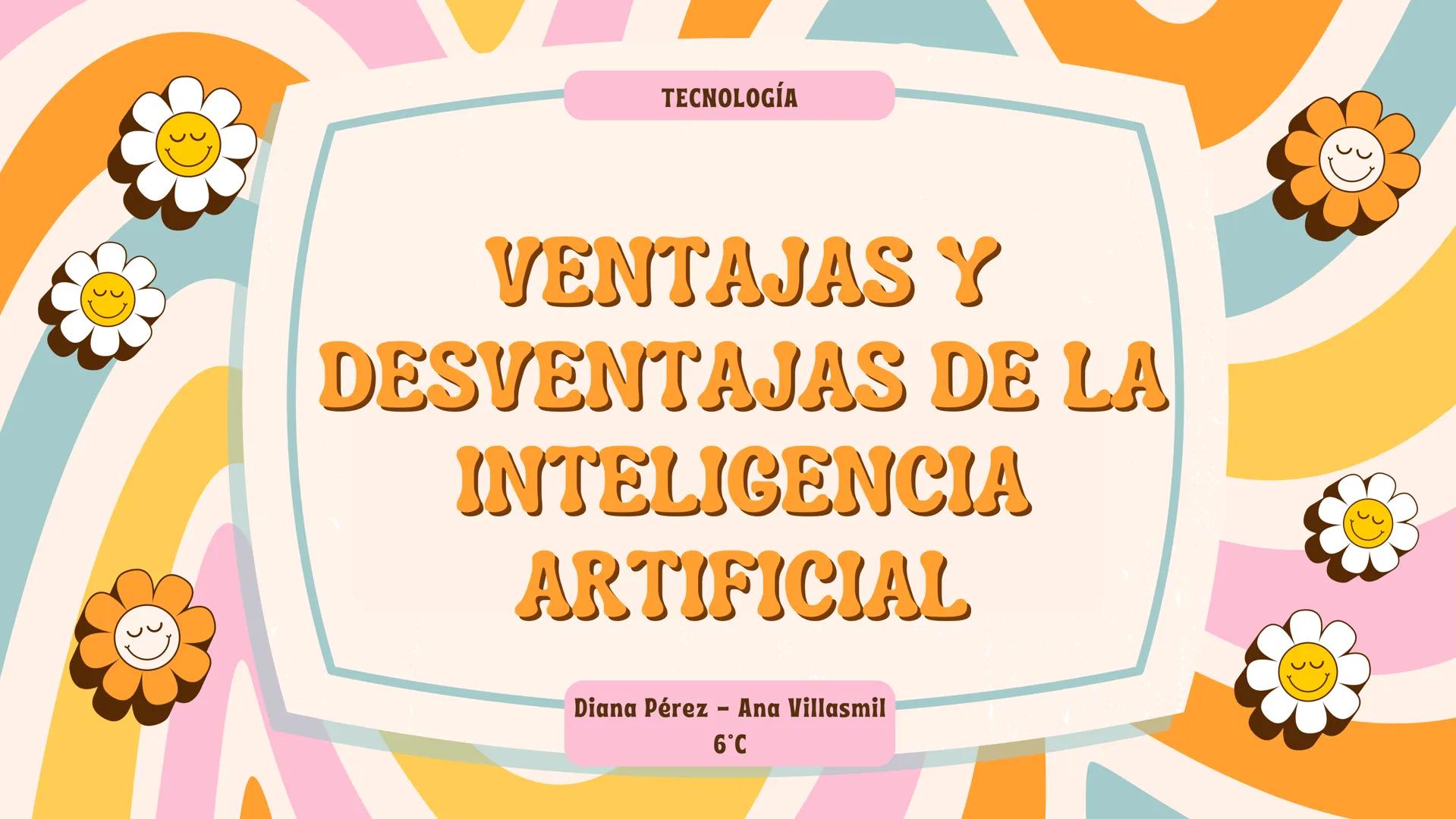 TECNOLOGÍA
VENTAJAS Y
DESVENTAJAS DE LA
INTELIGENCIA
ARTIFICIAL
Diana Pérez - Ana Villasmil
6°C # VENTAJAS
Ventajas y beneficios de la in