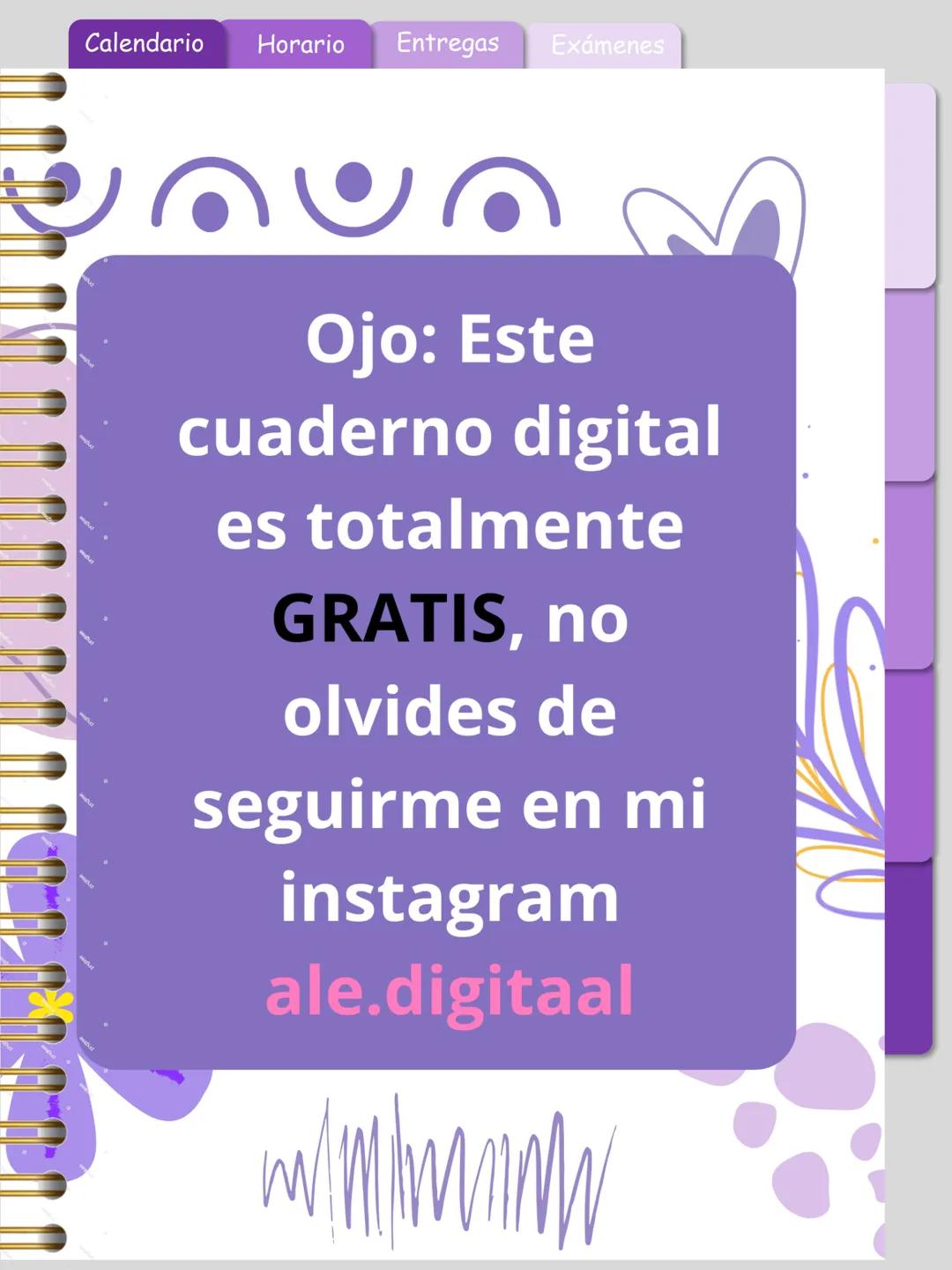 Calendario
Horario Entregas Exámenes
Ojo: Este
cuaderno digital
es totalmente
GRATIS, no
olvides de
seguirme en mi
instagram
ale.digitaal
W
