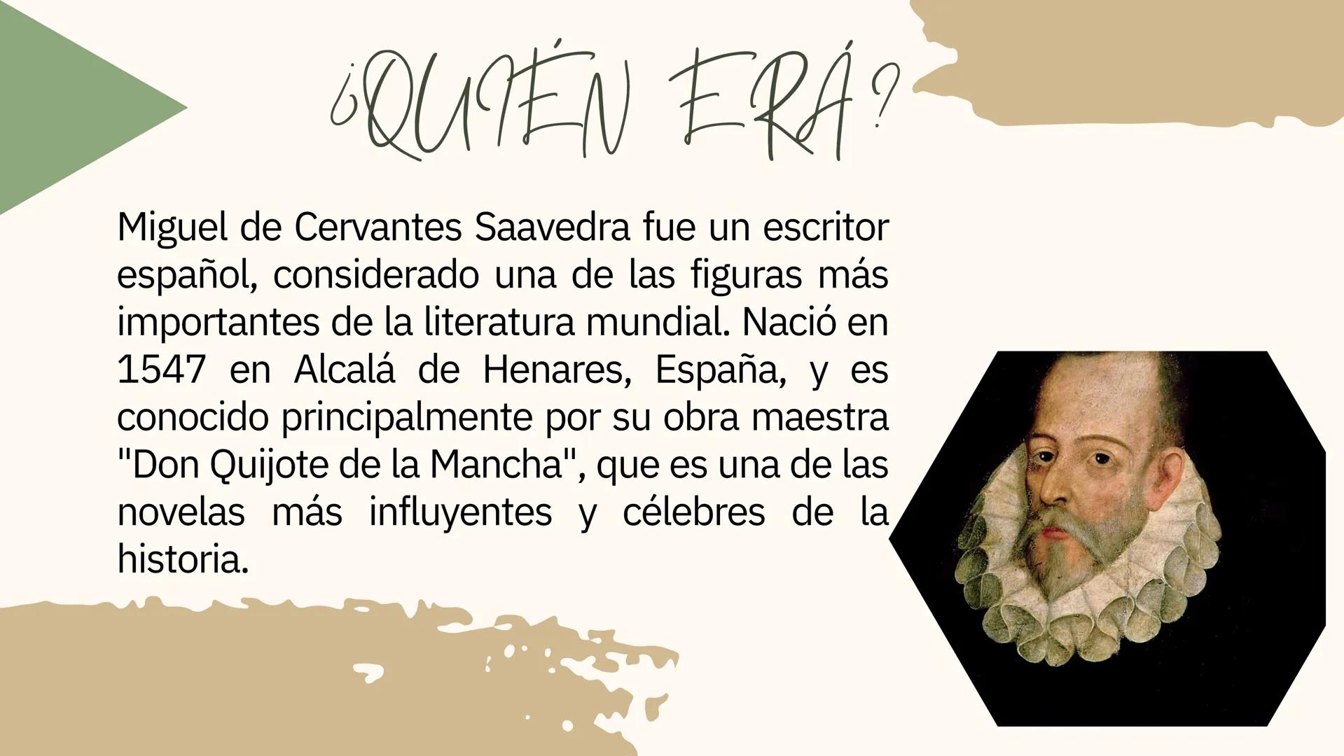 MIGUEL DE CERVANTES
SAAVEDRA
Nombre:
Taliana Cotes ¿QUIEN ERA?
Miguel de Cervantes Saavedra fue un escritor
español, considerado una de las