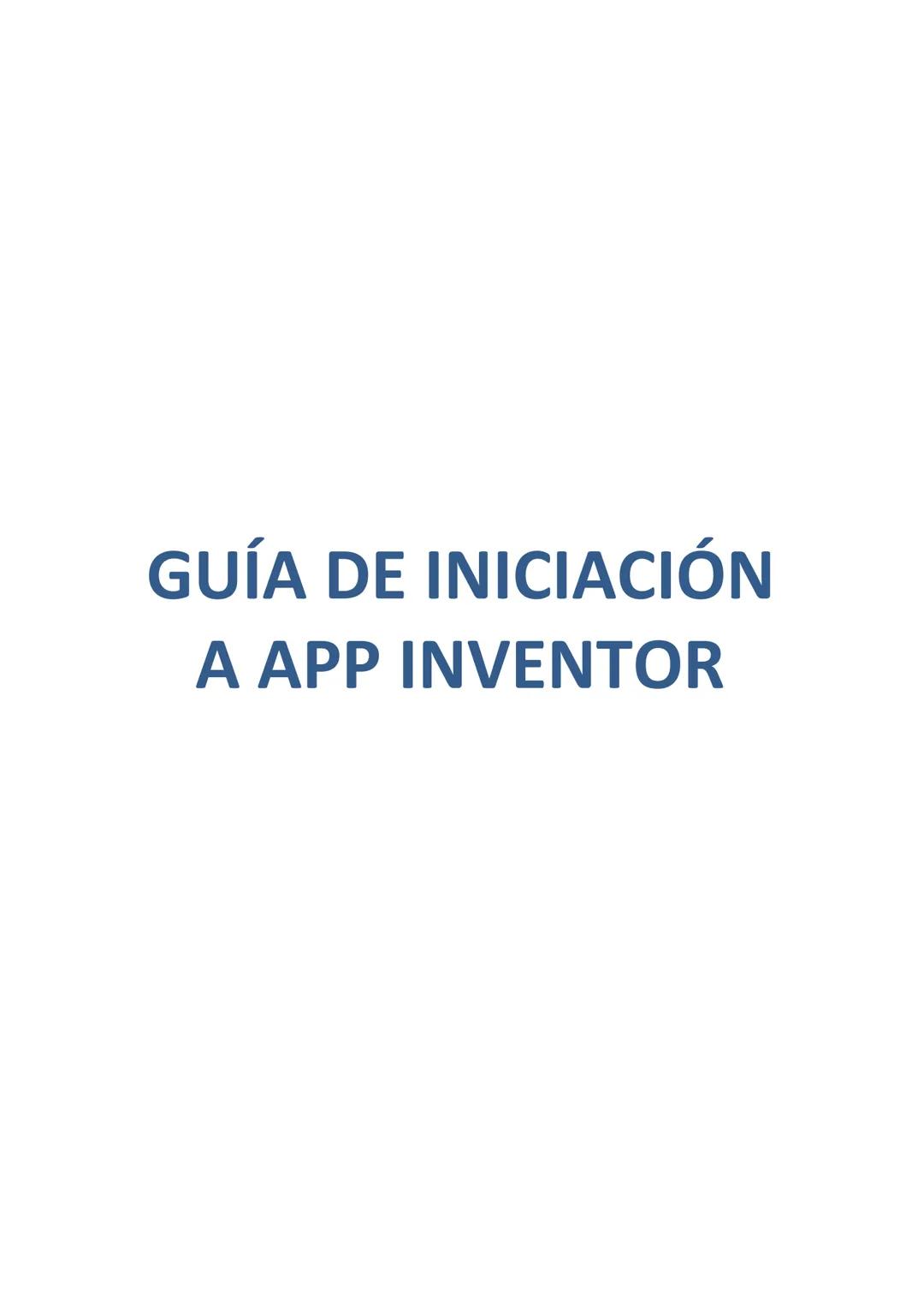 # GUÍA DE INICIACIÓN
# A APP INVENTOR Guía de iniciación a APP INVENTOR (2015)
Tabla de contenido
GUÍA DE INICIACIÓN A APP INVENTOR
Objeti