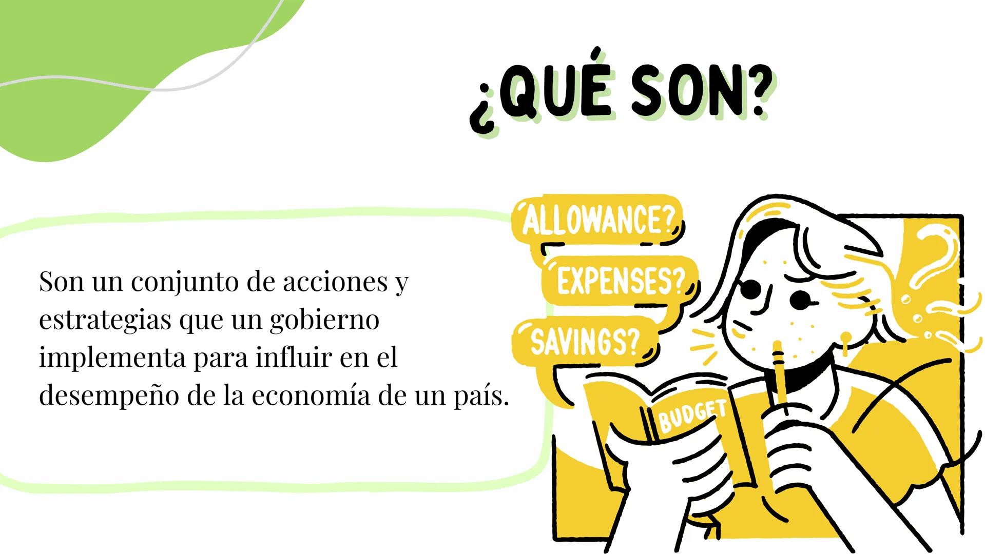 # POLITICAS
## ECONÓMICAS
Maria Garcia
Keyla Sanchez
Anyha Santamaria
Inaira Silva # ¿QUÉ SON?
Son un conjunto de acciones y
estrategia