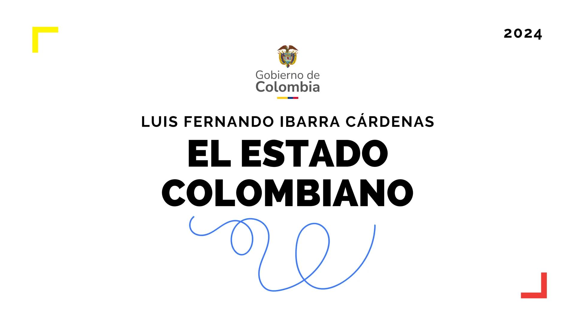 2024
Gobierno de
Colombia
LUIS FERNANDO IBARRA CÁRDENAS
EL ESTADO
COLOMBIANO Gobierno de
Colombia
“El mayor peligro de
los gobiernos es