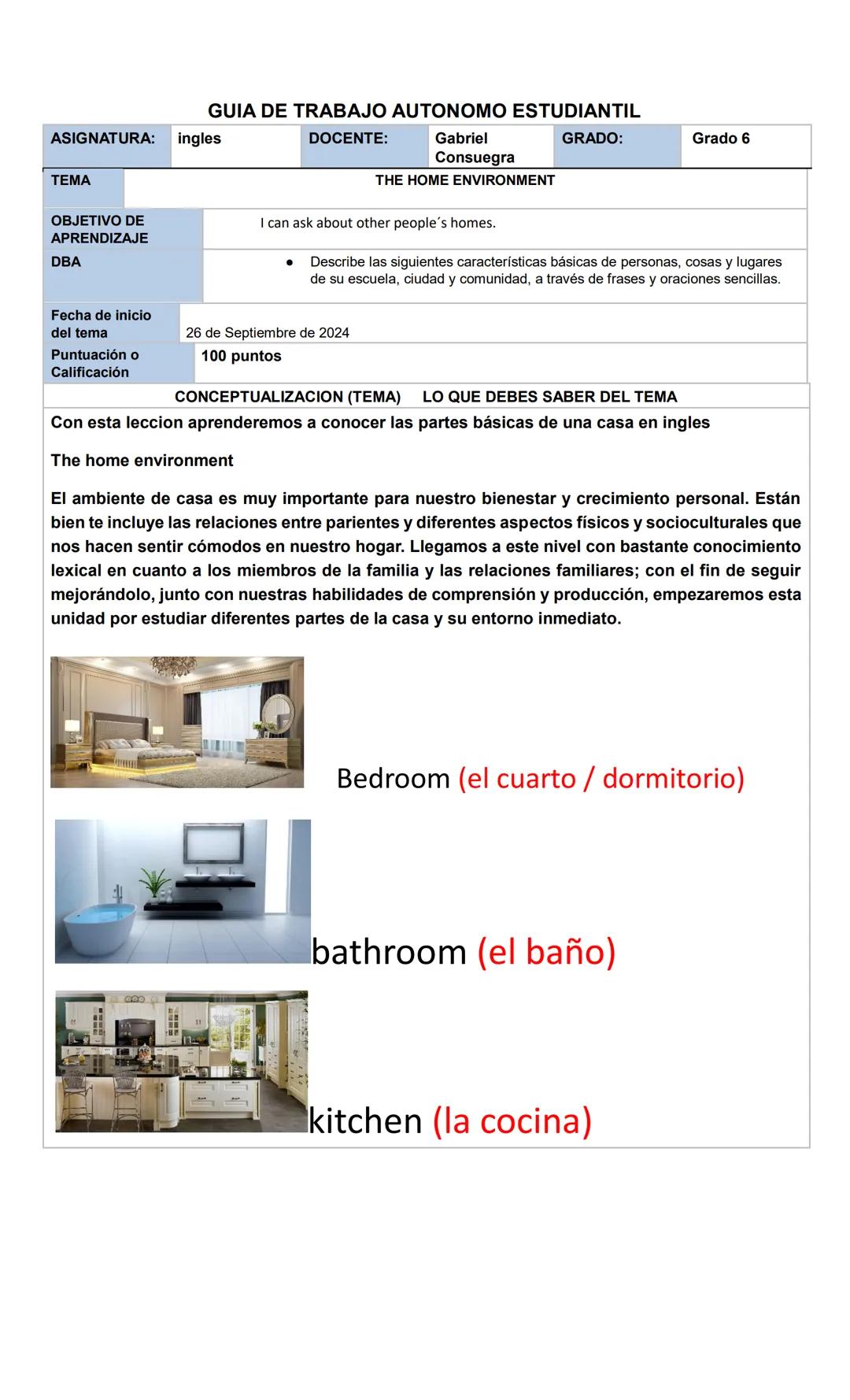 GUIA DE TRABAJO AUTONOMO ESTUDIANTIL
ASIGNATURA: ingles
DOCENTE:
Gabriel
Consuegra
GRADO:
Grado 6
TEMA
THE HOME ENVIRONMENT
OBJETIVO DE