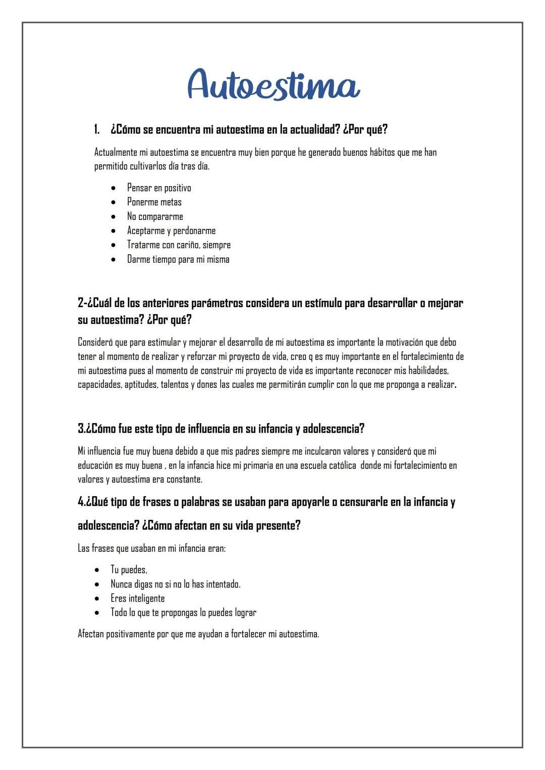 Autoestima
1. ¿Cómo se encuentra mi autoestima en la actualidad? ¿Por qué?
Actualmente mi autoestima se encuentra muy bien porque he generad