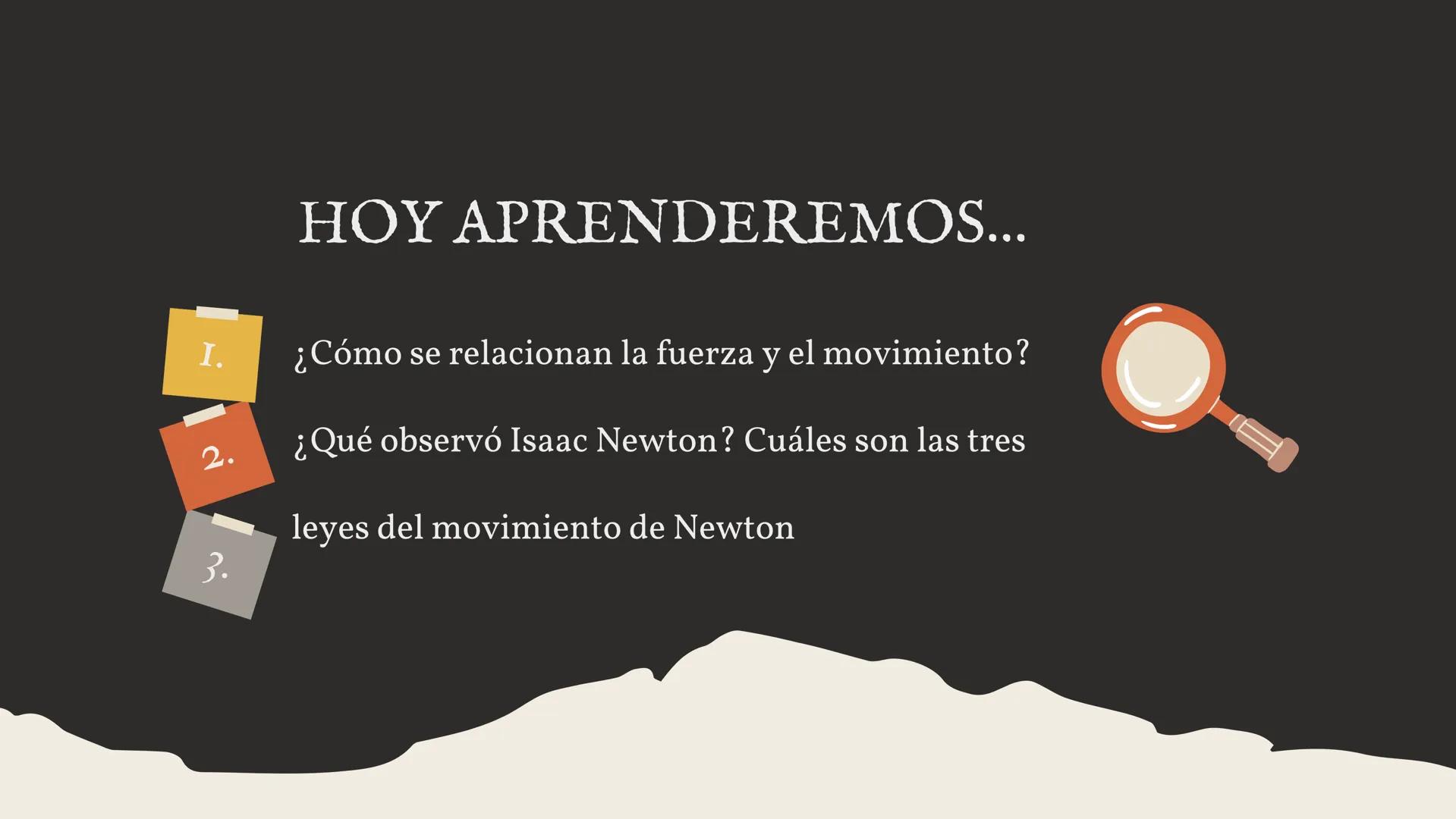 LEYES DEL MOVIMIENTO
DE NEWTON
Fuerza y movimiento en la práctica
---> I.
2.
3.
HOY APRENDEREMOS...
¿Cómo se relacionan la fuerza y el movim