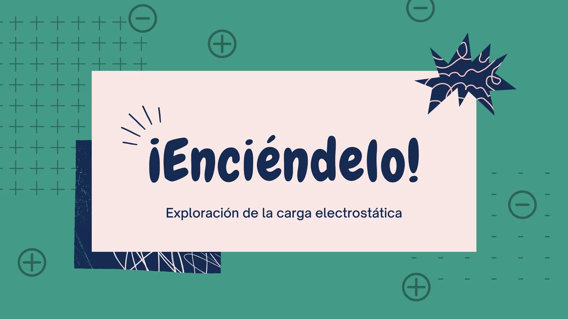 ①++
++
+
+++
+
¡Enciéndelo!
Exploración de la carga electrostática
+ 1
23
Carga
eléctrica
Enfoque de hoy
2
Interacción
entre cargas
3
Formas