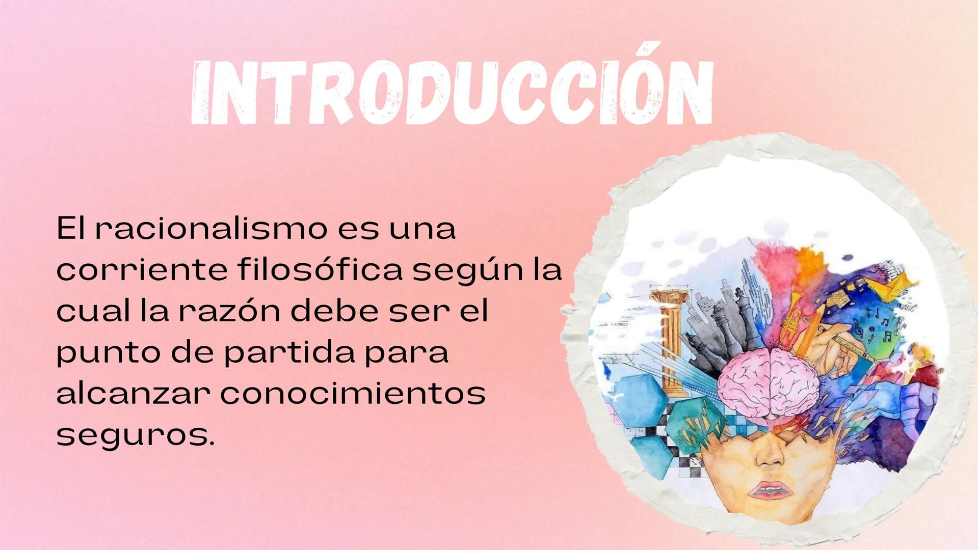 EL RACIONALISMO INTRODUCCIÓN
El racionalismo es una
corriente filosófica según la
cual la razón debe ser el
punto de partida para
alcanzar c